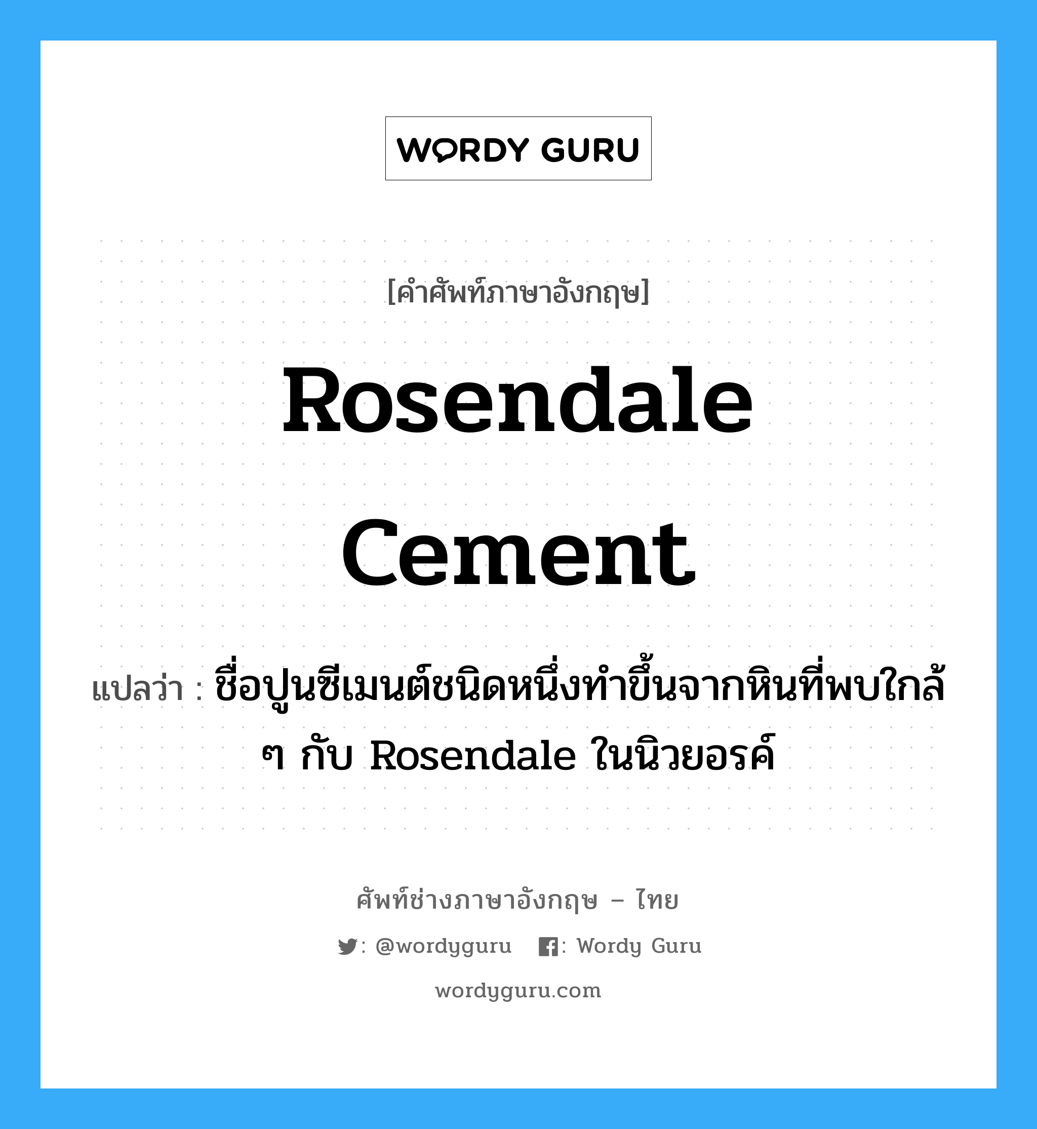 Rosendale cement แปลว่า?, คำศัพท์ช่างภาษาอังกฤษ - ไทย Rosendale cement คำศัพท์ภาษาอังกฤษ Rosendale cement แปลว่า ชื่อปูนซีเมนต์ชนิดหนึ่งทำขึ้นจากหินที่พบใกล้ ๆ กับ Rosendale ในนิวยอรค์