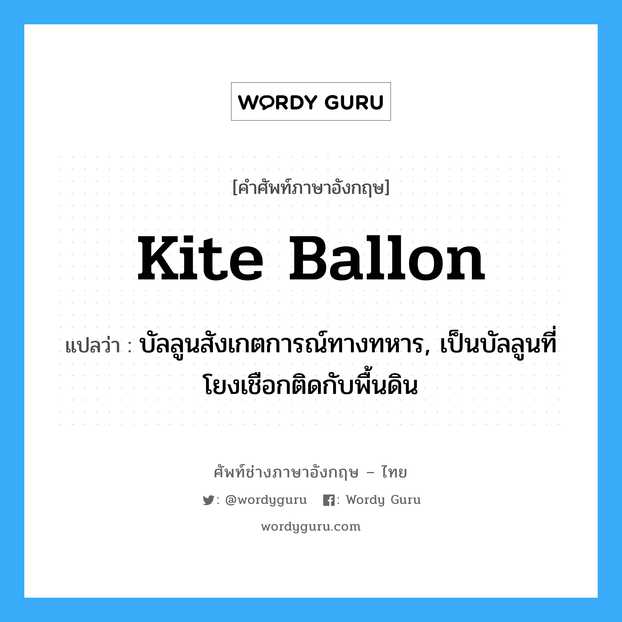kite ballon แปลว่า?, คำศัพท์ช่างภาษาอังกฤษ - ไทย kite ballon คำศัพท์ภาษาอังกฤษ kite ballon แปลว่า บัลลูนสังเกตการณ์ทางทหาร, เป็นบัลลูนที่โยงเชือกติดกับพื้นดิน