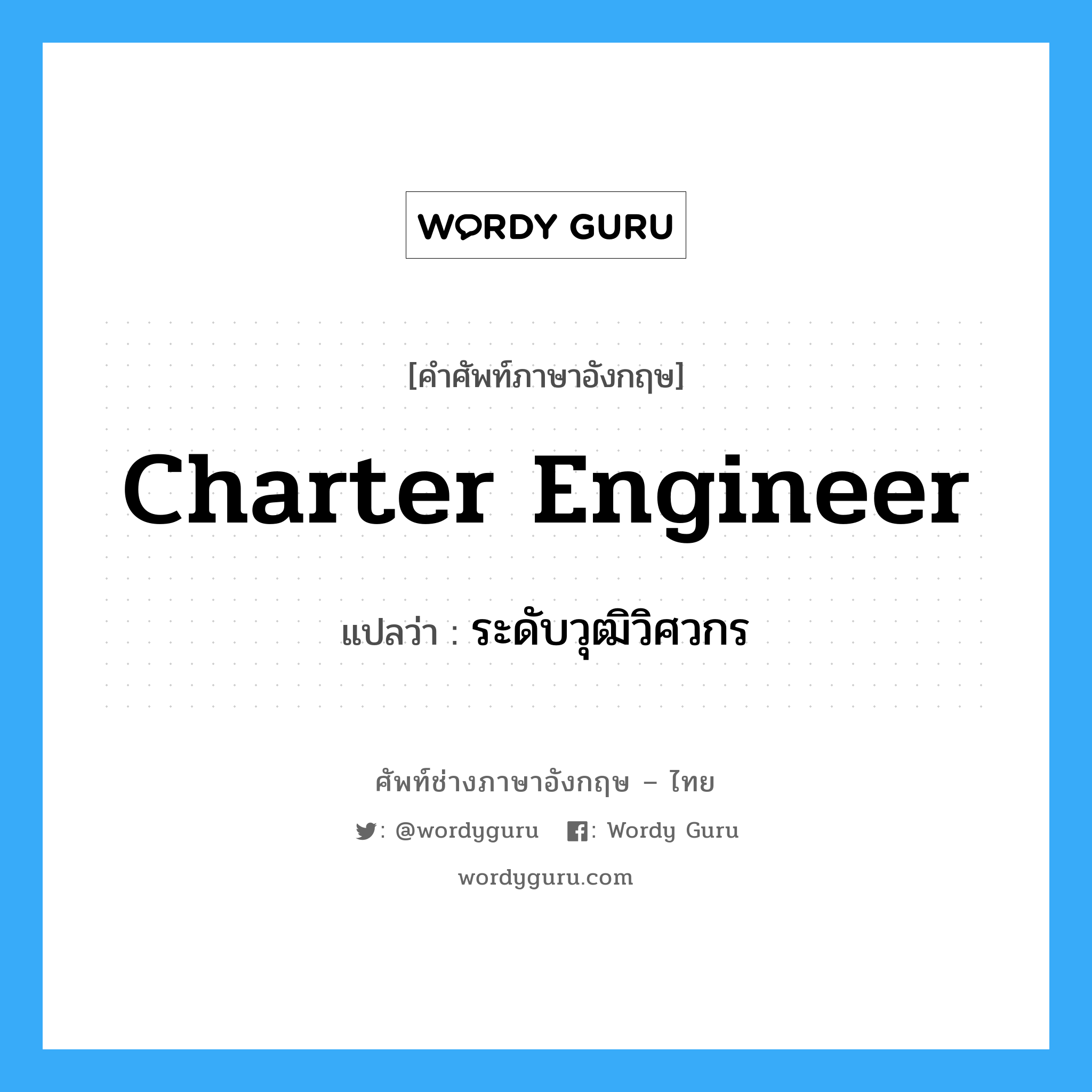 ระดับวุฒิวิศวกร ภาษาอังกฤษ?, คำศัพท์ช่างภาษาอังกฤษ - ไทย ระดับวุฒิวิศวกร คำศัพท์ภาษาอังกฤษ ระดับวุฒิวิศวกร แปลว่า Charter Engineer