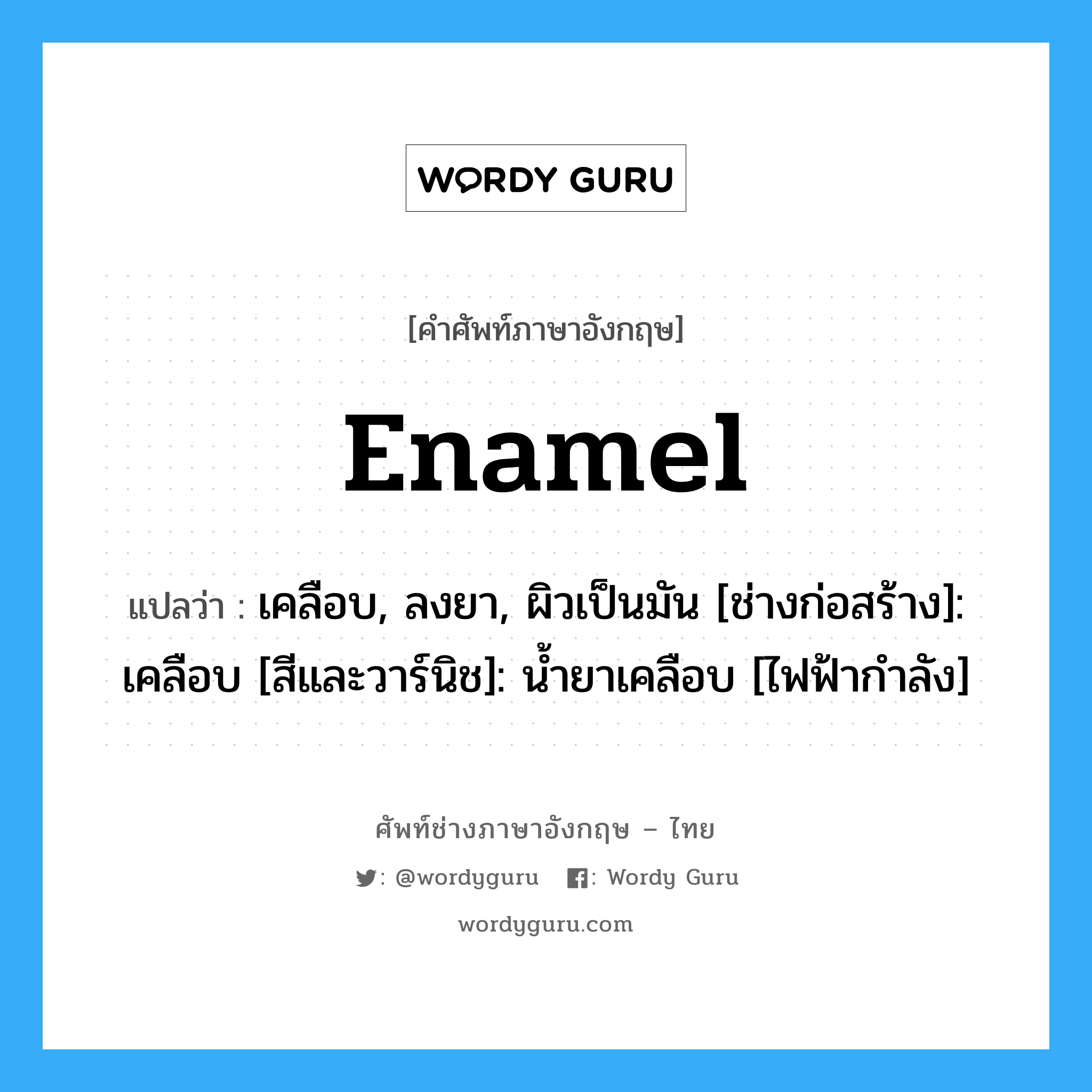 Enamel แปลว่า?, คำศัพท์ช่างภาษาอังกฤษ - ไทย Enamel คำศัพท์ภาษาอังกฤษ Enamel แปลว่า เคลือบ, ลงยา, ผิวเป็นมัน [ช่างก่อสร้าง]: เคลือบ [สีและวาร์นิช]: น้ำยาเคลือบ [ไฟฟ้ากำลัง]
