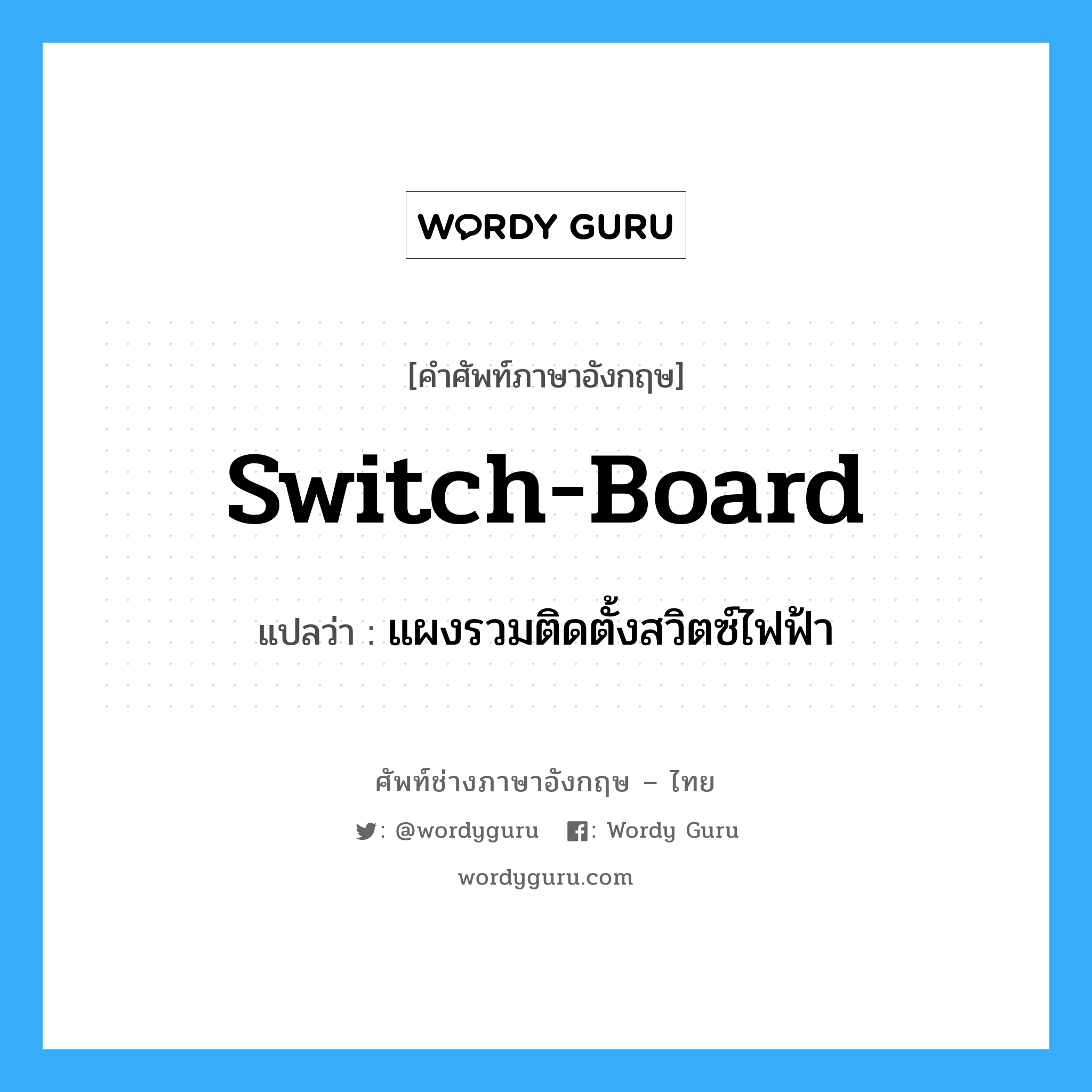 switch-board แปลว่า?, คำศัพท์ช่างภาษาอังกฤษ - ไทย switch-board คำศัพท์ภาษาอังกฤษ switch-board แปลว่า แผงรวมติดตั้งสวิตซ์ไฟฟ้า