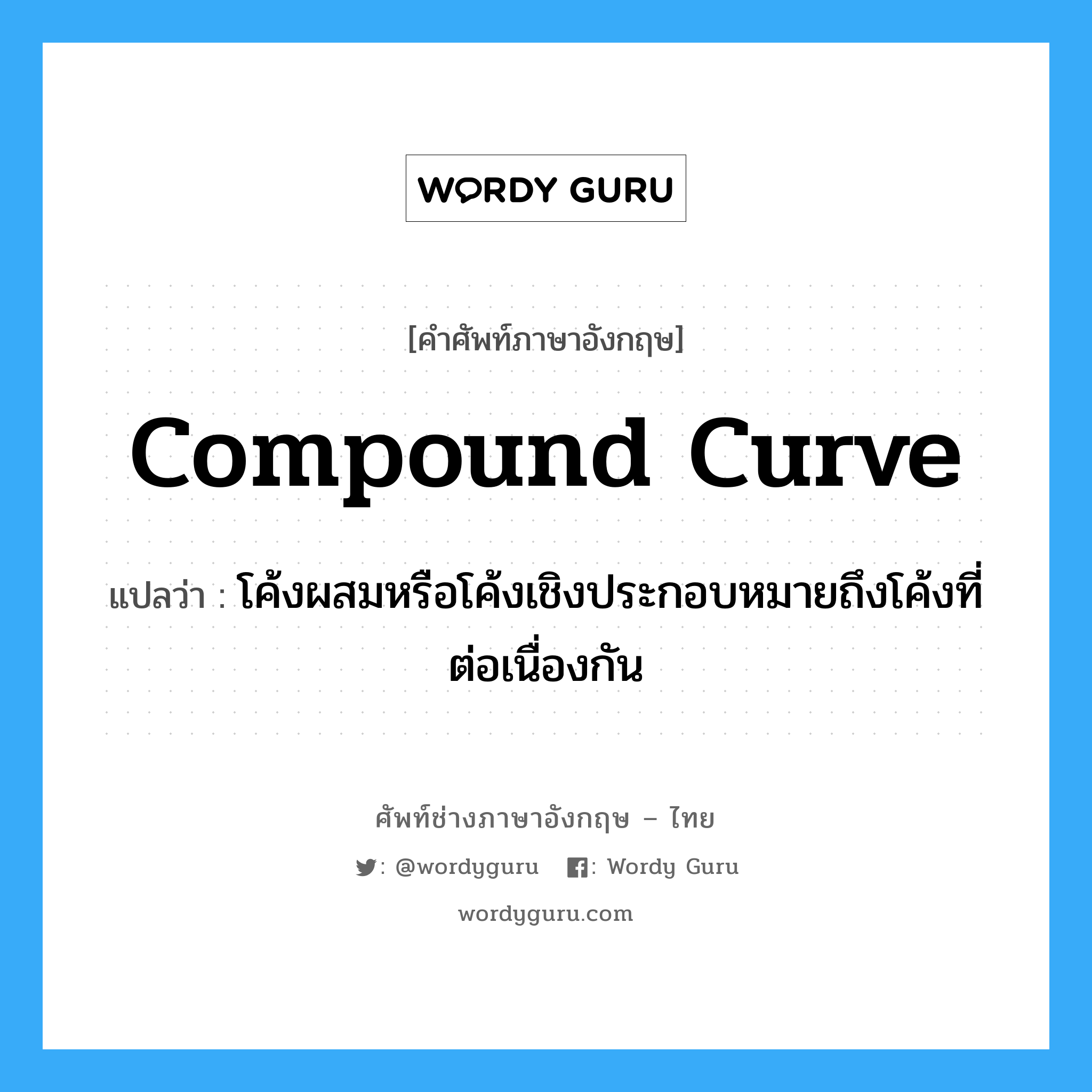 compound curve แปลว่า?, คำศัพท์ช่างภาษาอังกฤษ - ไทย compound curve คำศัพท์ภาษาอังกฤษ compound curve แปลว่า โค้งผสมหรือโค้งเชิงประกอบหมายถึงโค้งที่ต่อเนื่องกัน