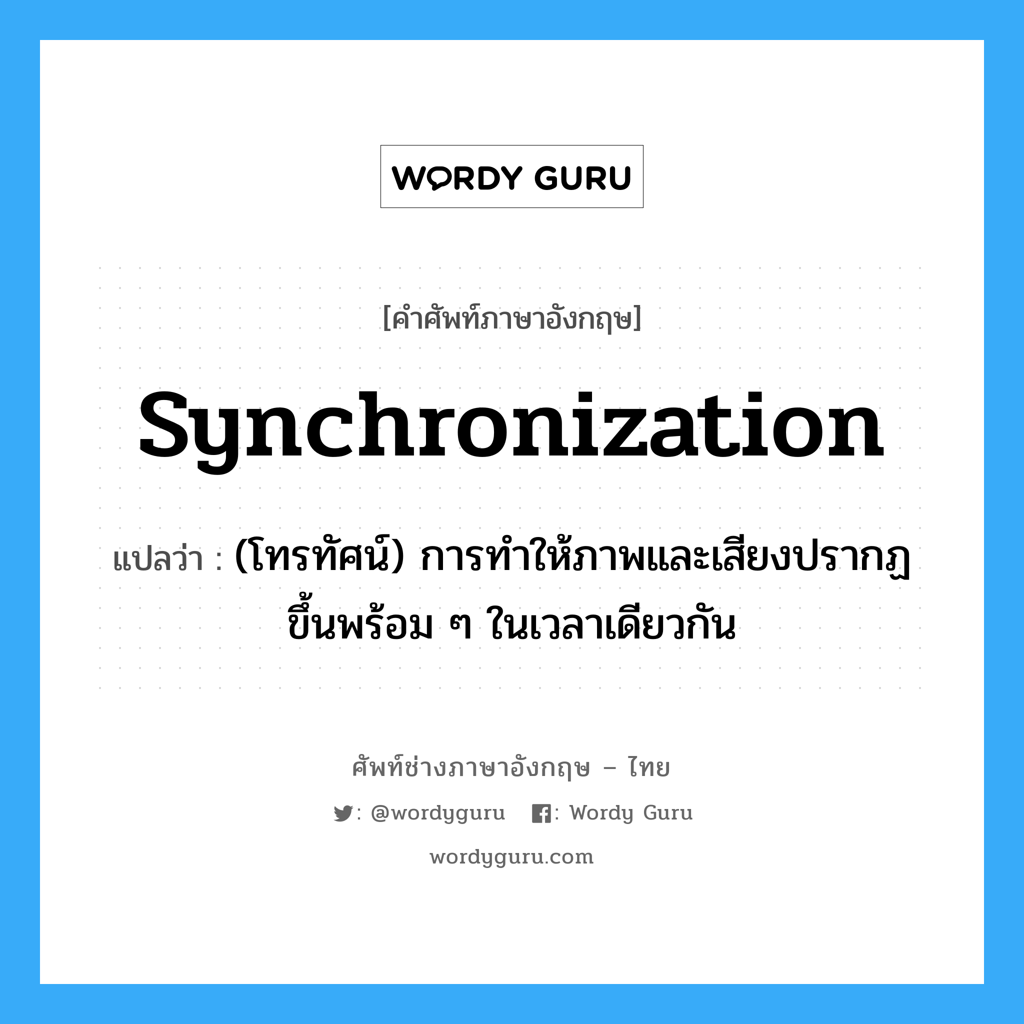 synchronization แปลว่า?, คำศัพท์ช่างภาษาอังกฤษ - ไทย synchronization คำศัพท์ภาษาอังกฤษ synchronization แปลว่า (โทรทัศน์) การทำให้ภาพและเสียงปรากฏขึ้นพร้อม ๆ ในเวลาเดียวกัน
