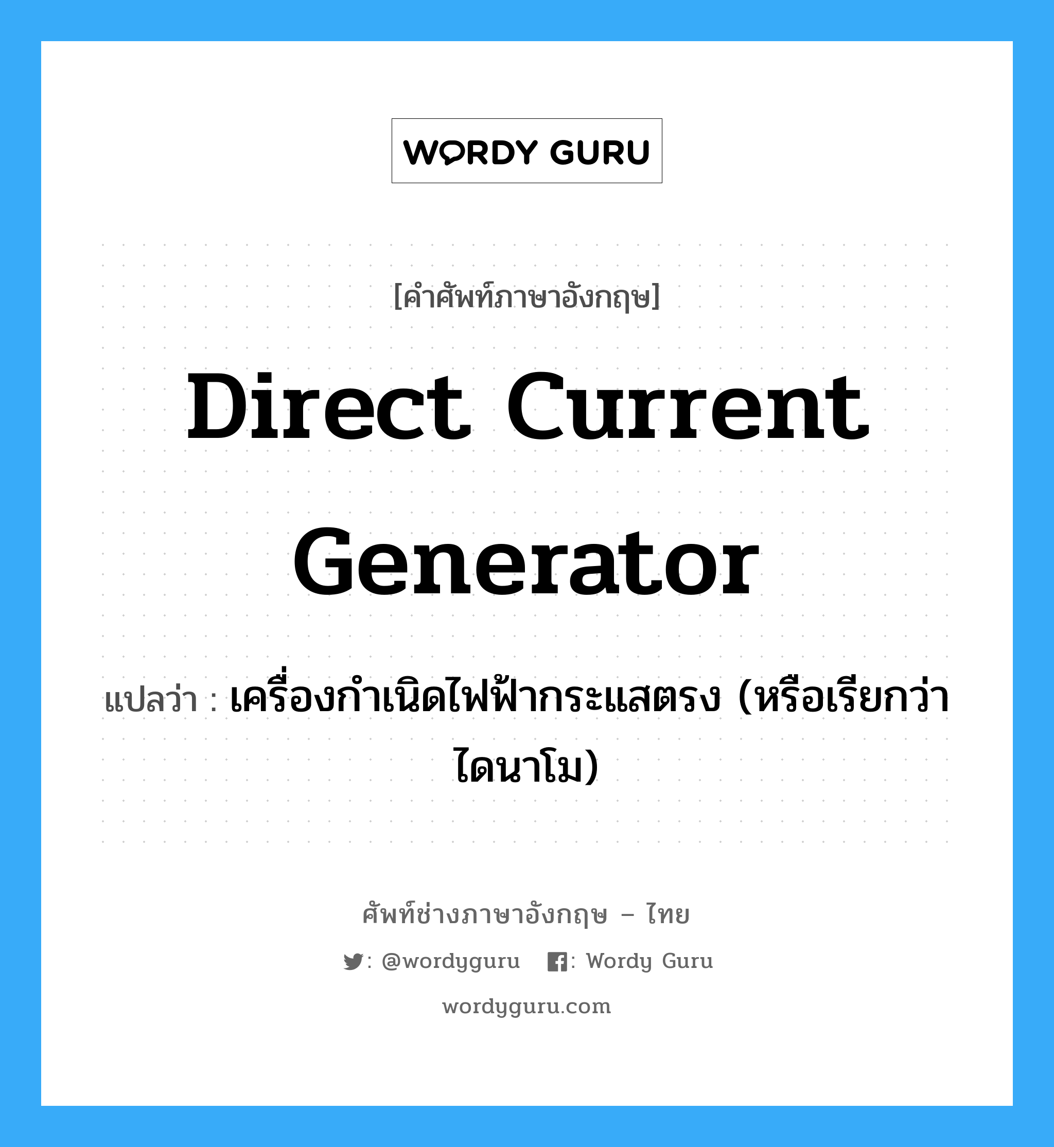 direct current generator แปลว่า?, คำศัพท์ช่างภาษาอังกฤษ - ไทย direct current generator คำศัพท์ภาษาอังกฤษ direct current generator แปลว่า เครื่องกำเนิดไฟฟ้ากระแสตรง (หรือเรียกว่า ไดนาโม)