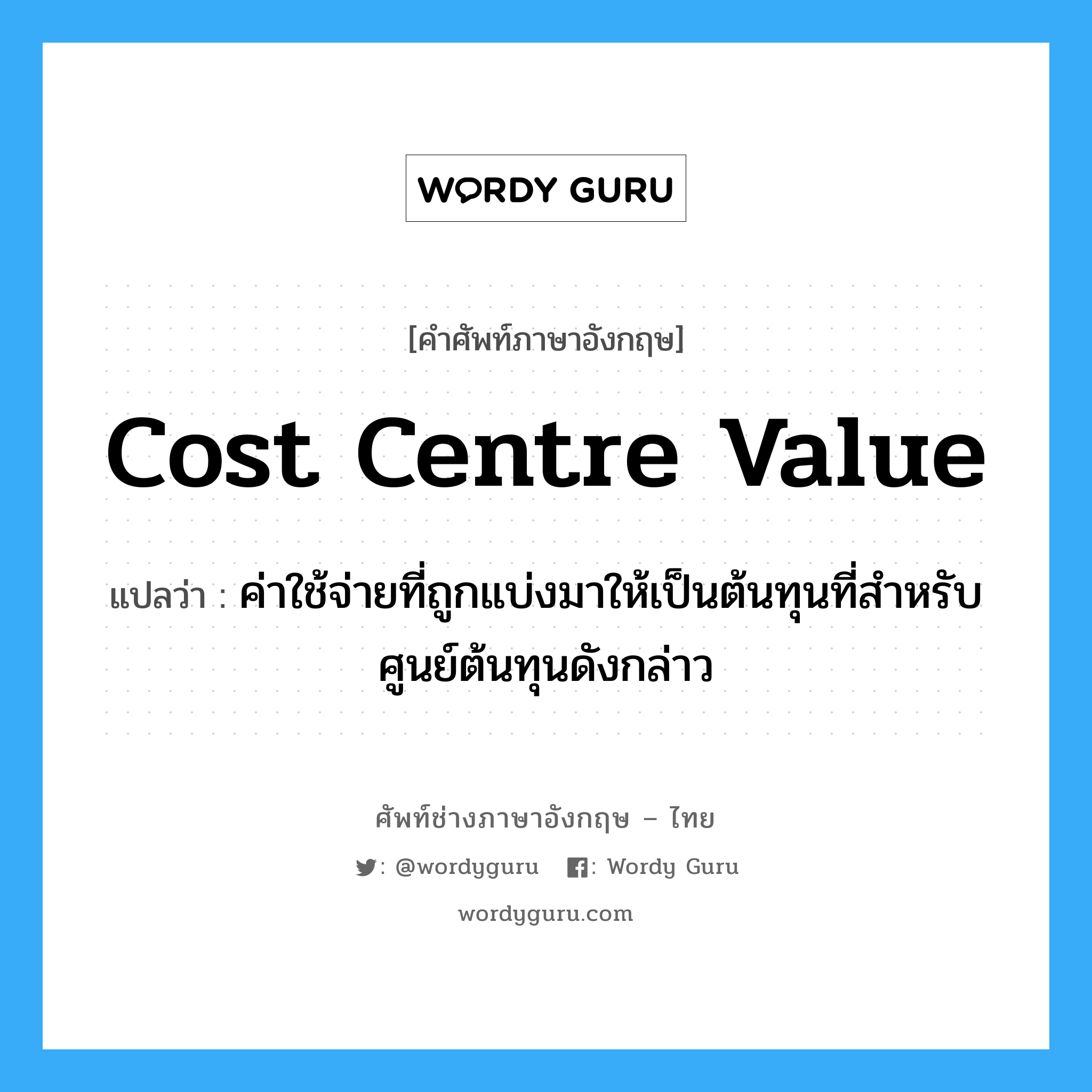 Cost Centre Value แปลว่า?, คำศัพท์ช่างภาษาอังกฤษ - ไทย Cost Centre Value คำศัพท์ภาษาอังกฤษ Cost Centre Value แปลว่า ค่าใช้จ่ายที่ถูกแบ่งมาให้เป็นต้นทุนที่สำหรับศูนย์ต้นทุนดังกล่าว