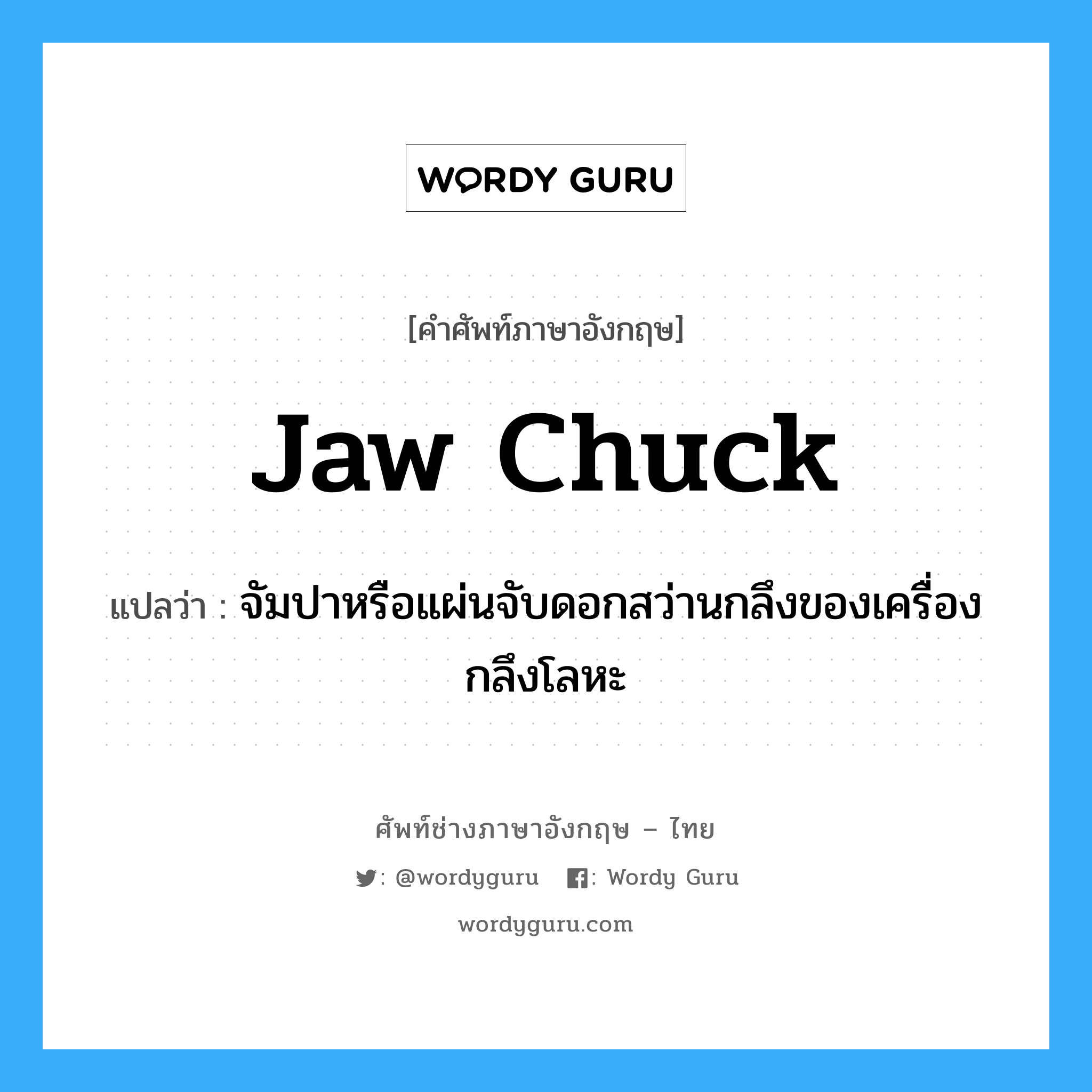 jaw chuck แปลว่า?, คำศัพท์ช่างภาษาอังกฤษ - ไทย jaw chuck คำศัพท์ภาษาอังกฤษ jaw chuck แปลว่า จัมปาหรือแผ่นจับดอกสว่านกลึงของเครื่องกลึงโลหะ