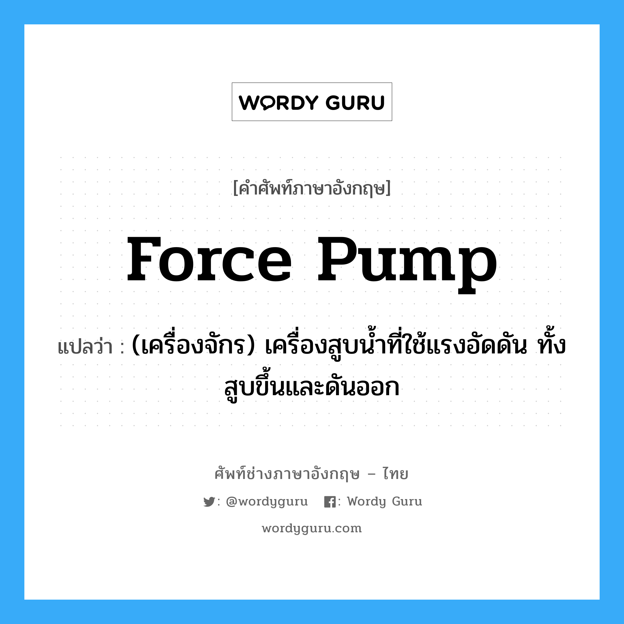 force pump แปลว่า?, คำศัพท์ช่างภาษาอังกฤษ - ไทย force pump คำศัพท์ภาษาอังกฤษ force pump แปลว่า (เครื่องจักร) เครื่องสูบน้ำที่ใช้แรงอัดดัน ทั้งสูบขึ้นและดันออก
