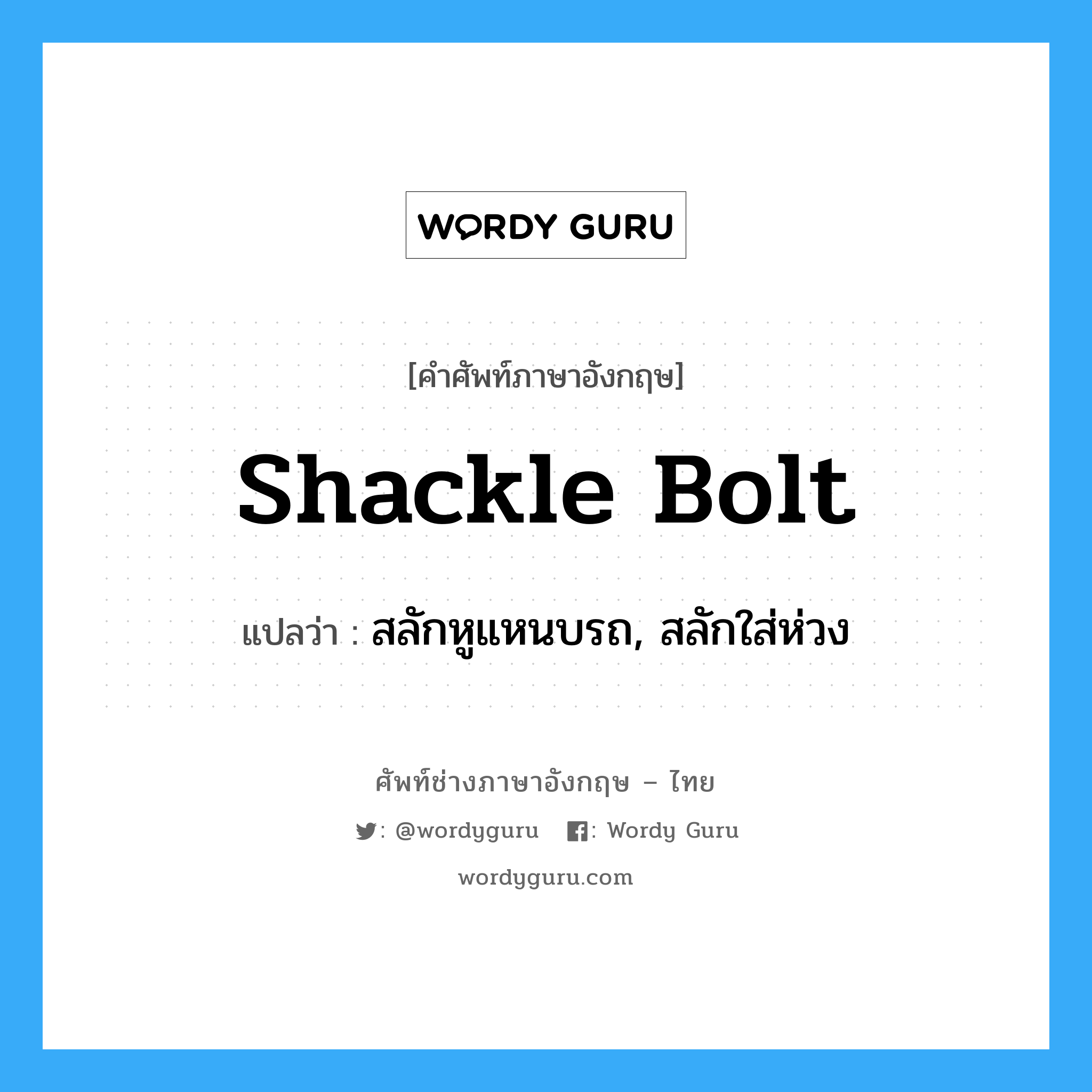 shackle bolt แปลว่า?, คำศัพท์ช่างภาษาอังกฤษ - ไทย shackle bolt คำศัพท์ภาษาอังกฤษ shackle bolt แปลว่า สลักหูแหนบรถ, สลักใส่ห่วง