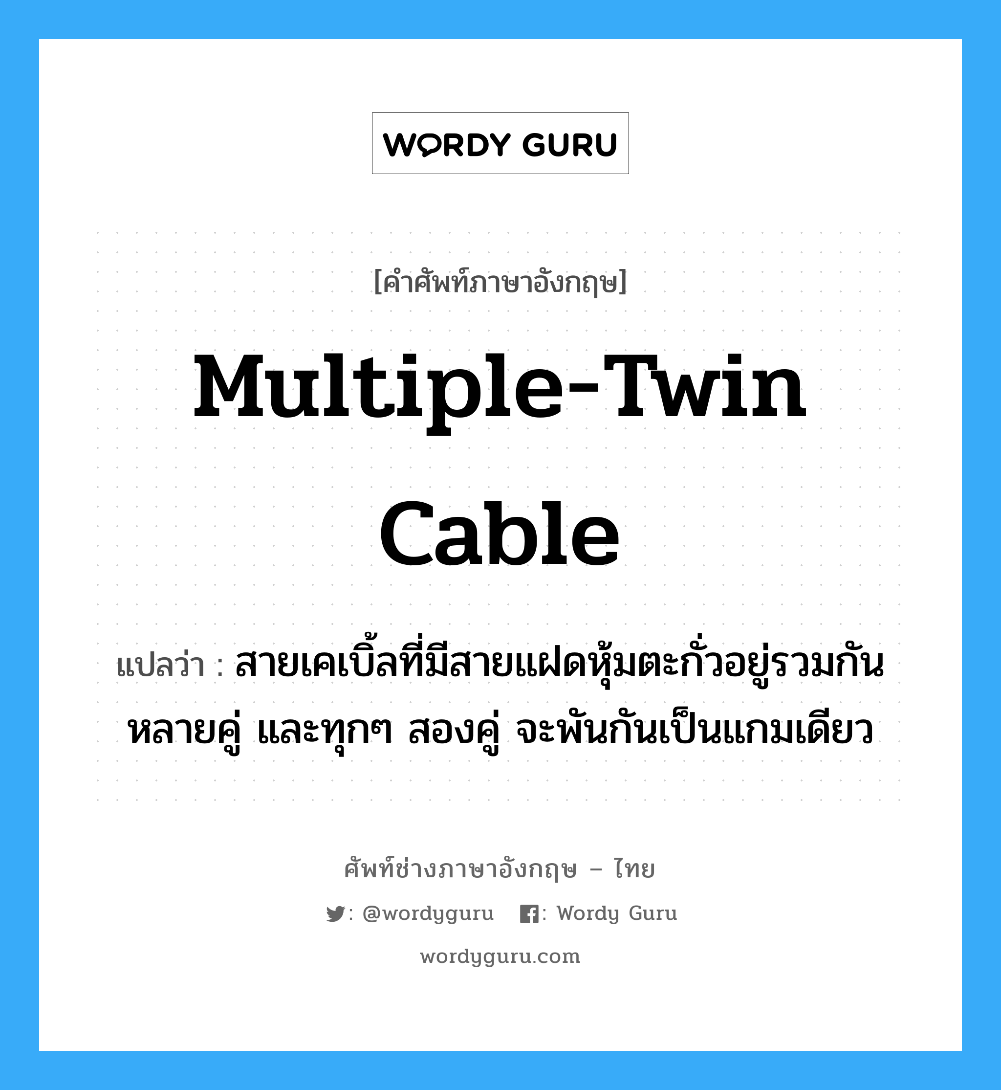 multiple-twin cable แปลว่า?, คำศัพท์ช่างภาษาอังกฤษ - ไทย multiple-twin cable คำศัพท์ภาษาอังกฤษ multiple-twin cable แปลว่า สายเคเบิ้ลที่มีสายแฝดหุ้มตะกั่วอยู่รวมกันหลายคู่ และทุกๆ สองคู่ จะพันกันเป็นแกมเดียว