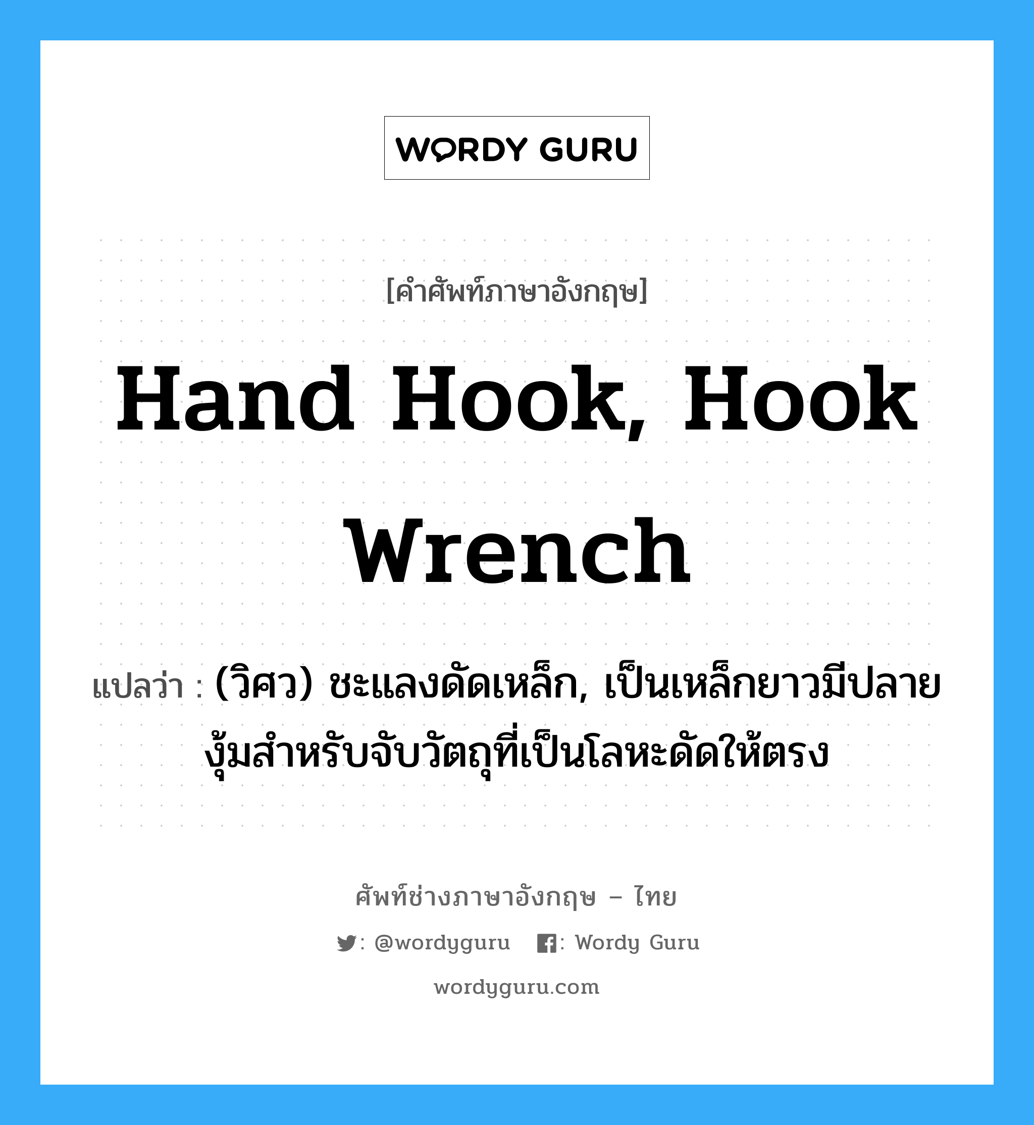hand hook, hook wrench แปลว่า?, คำศัพท์ช่างภาษาอังกฤษ - ไทย hand hook, hook wrench คำศัพท์ภาษาอังกฤษ hand hook, hook wrench แปลว่า (วิศว) ชะแลงดัดเหล็ก, เป็นเหล็กยาวมีปลายงุ้มสำหรับจับวัตถุที่เป็นโลหะดัดให้ตรง