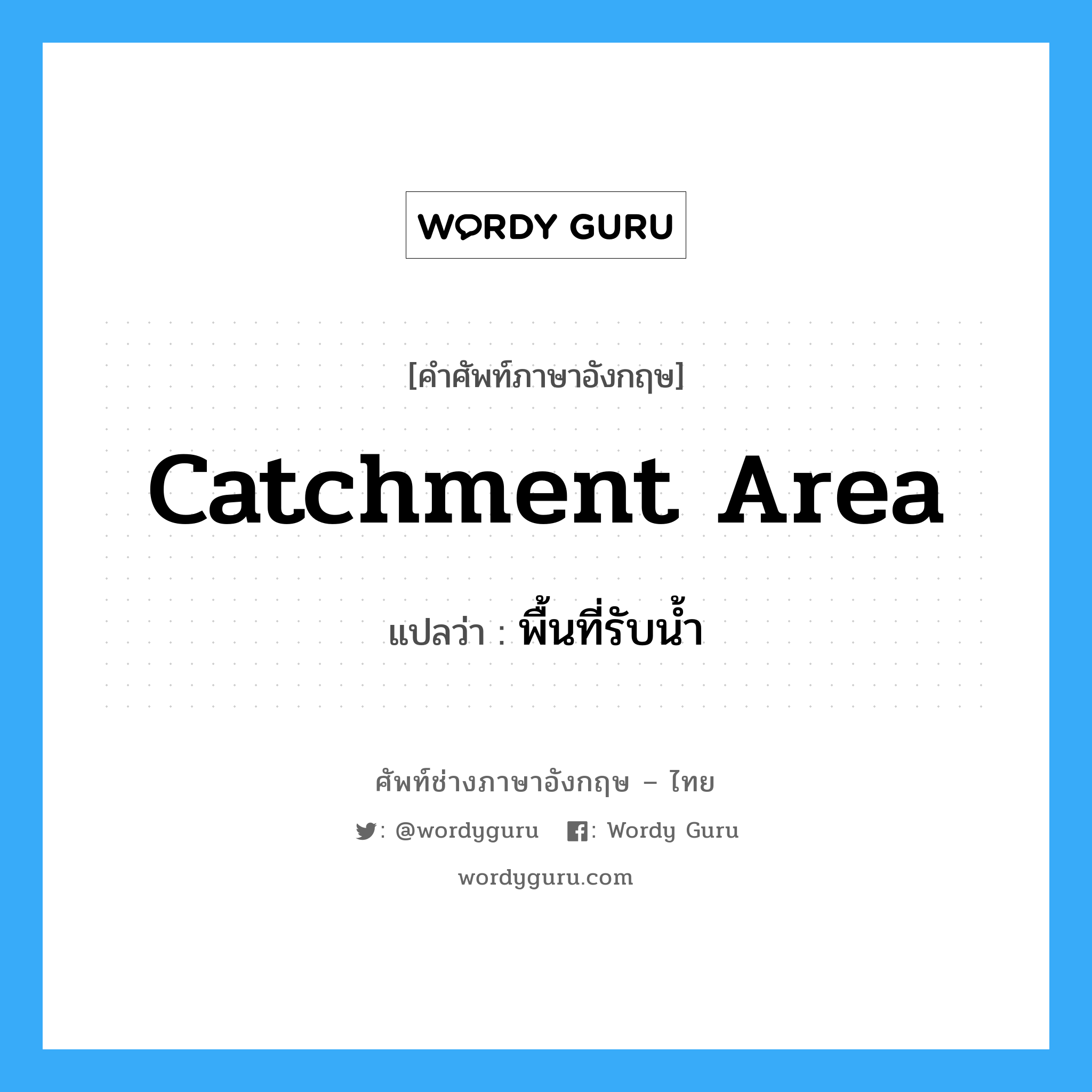 catchment area แปลว่า?, คำศัพท์ช่างภาษาอังกฤษ - ไทย catchment area คำศัพท์ภาษาอังกฤษ catchment area แปลว่า พื้นที่รับน้ำ