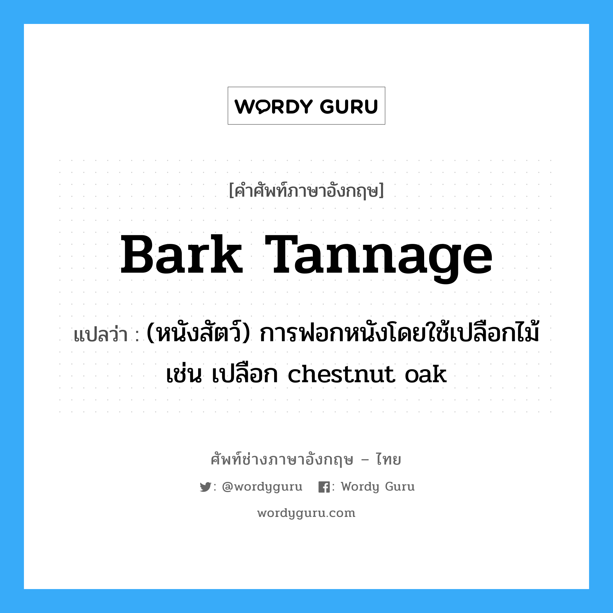 bark tannage แปลว่า?, คำศัพท์ช่างภาษาอังกฤษ - ไทย bark tannage คำศัพท์ภาษาอังกฤษ bark tannage แปลว่า (หนังสัตว์) การฟอกหนังโดยใช้เปลือกไม้ เช่น เปลือก chestnut oak