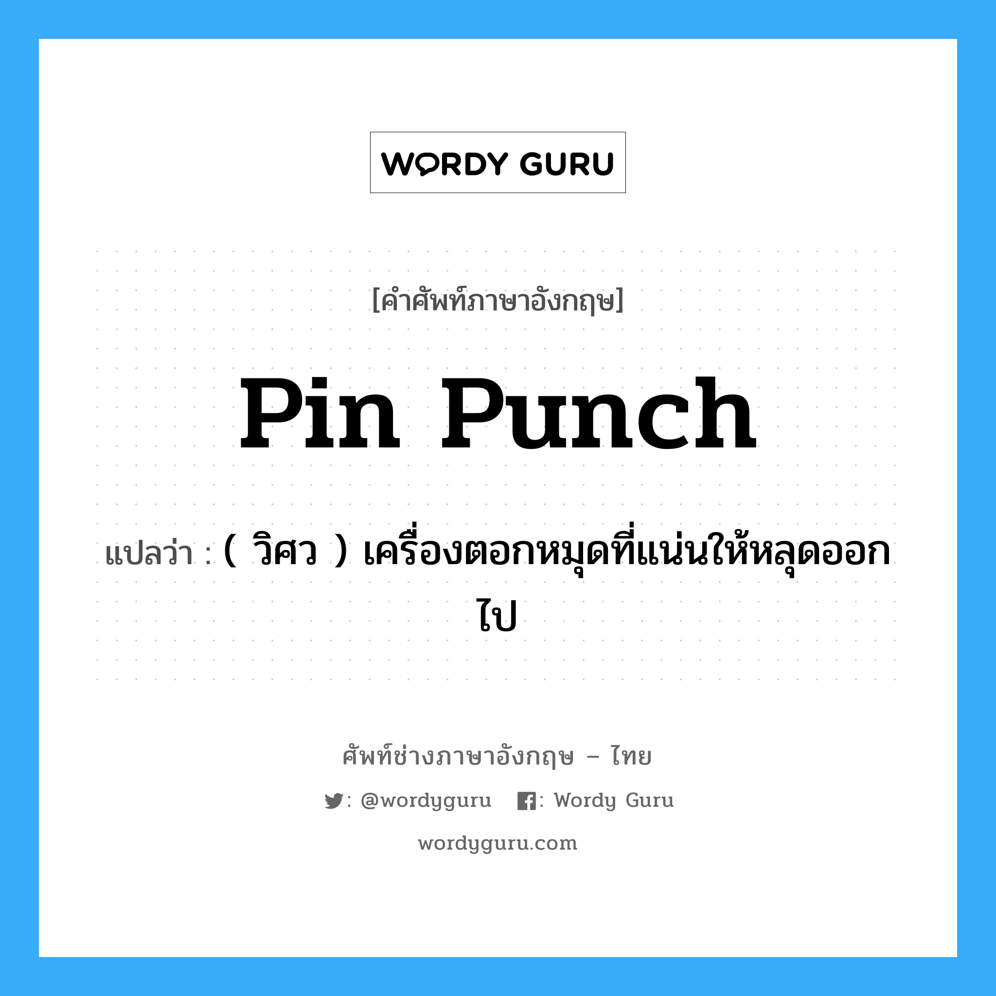 pin punch แปลว่า?, คำศัพท์ช่างภาษาอังกฤษ - ไทย pin punch คำศัพท์ภาษาอังกฤษ pin punch แปลว่า ( วิศว ) เครื่องตอกหมุดที่แน่นให้หลุดออกไป
