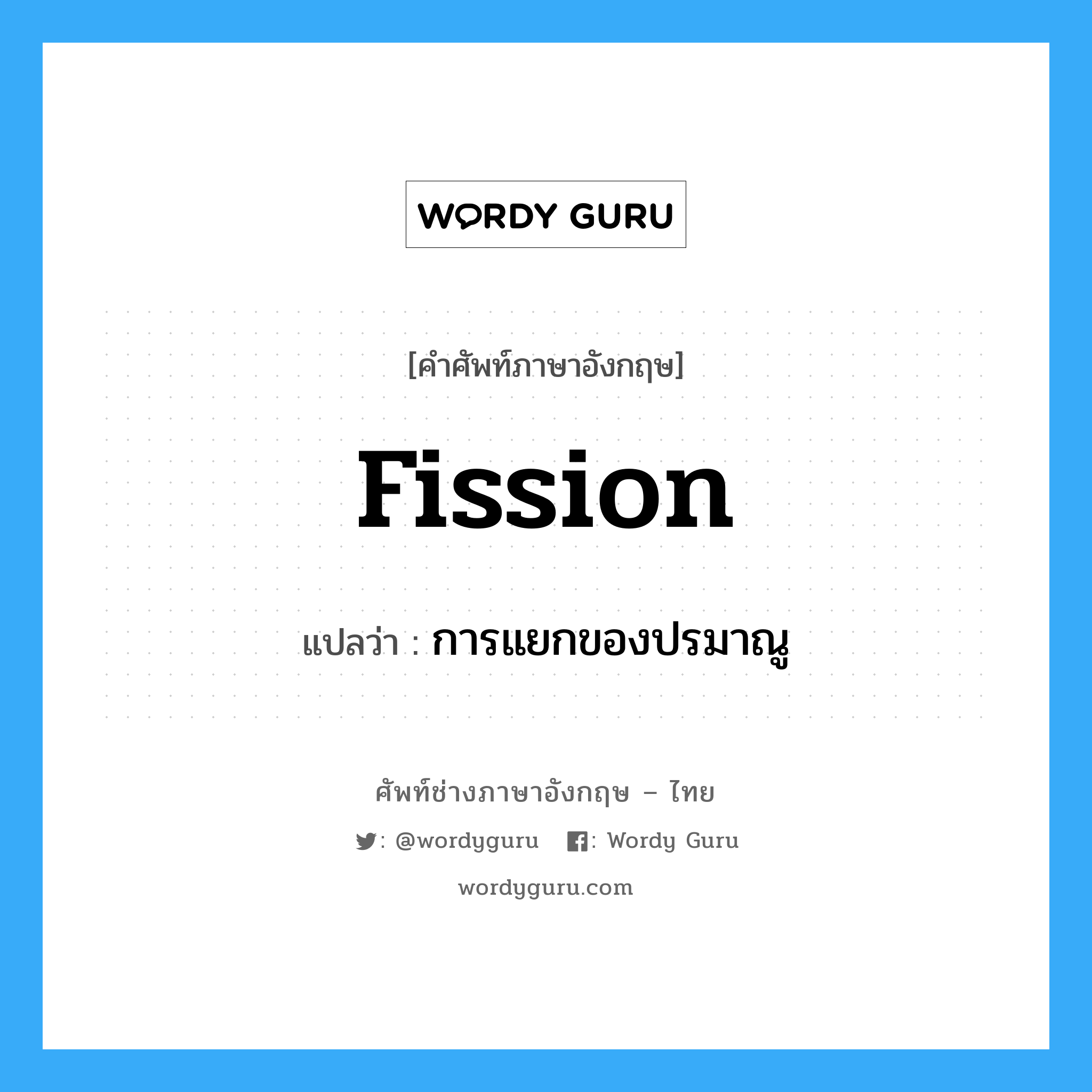 fission แปลว่า?, คำศัพท์ช่างภาษาอังกฤษ - ไทย fission คำศัพท์ภาษาอังกฤษ fission แปลว่า การแยกของปรมาณู
