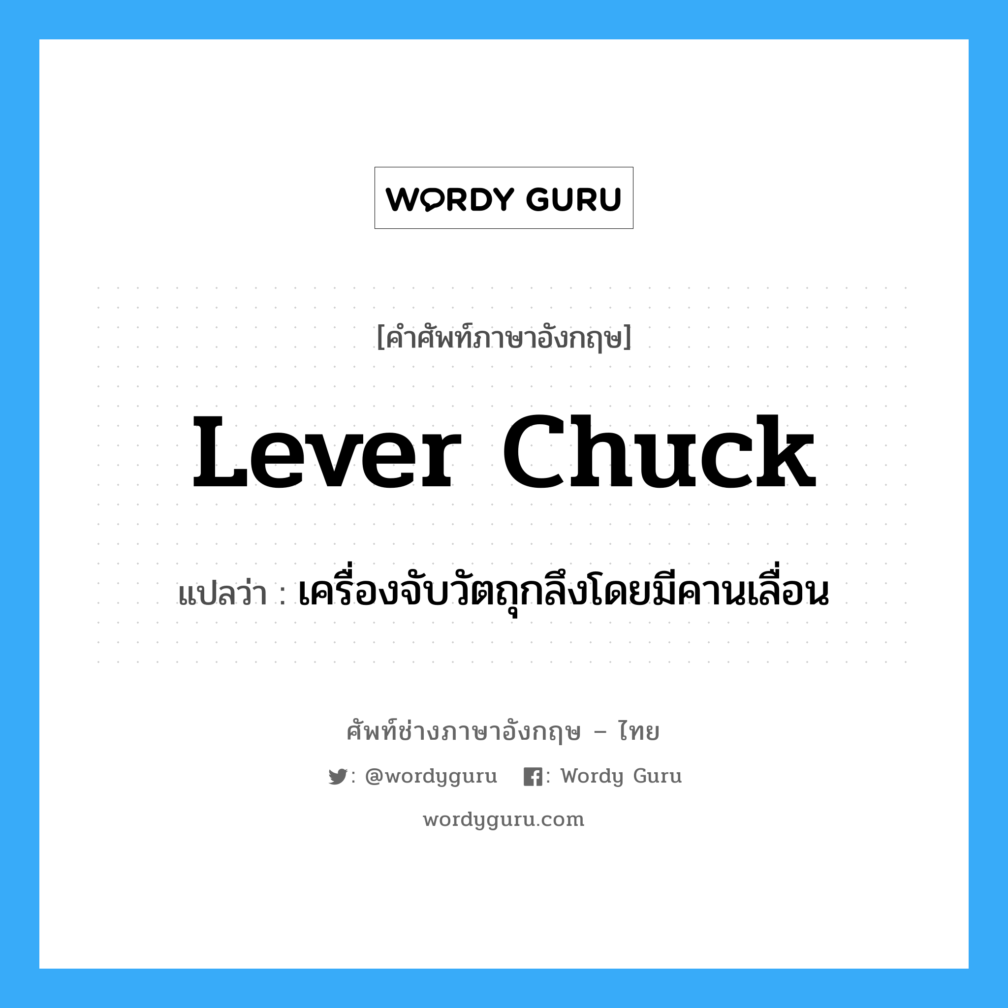 lever chuck แปลว่า?, คำศัพท์ช่างภาษาอังกฤษ - ไทย lever chuck คำศัพท์ภาษาอังกฤษ lever chuck แปลว่า เครื่องจับวัตถุกลึงโดยมีคานเลื่อน