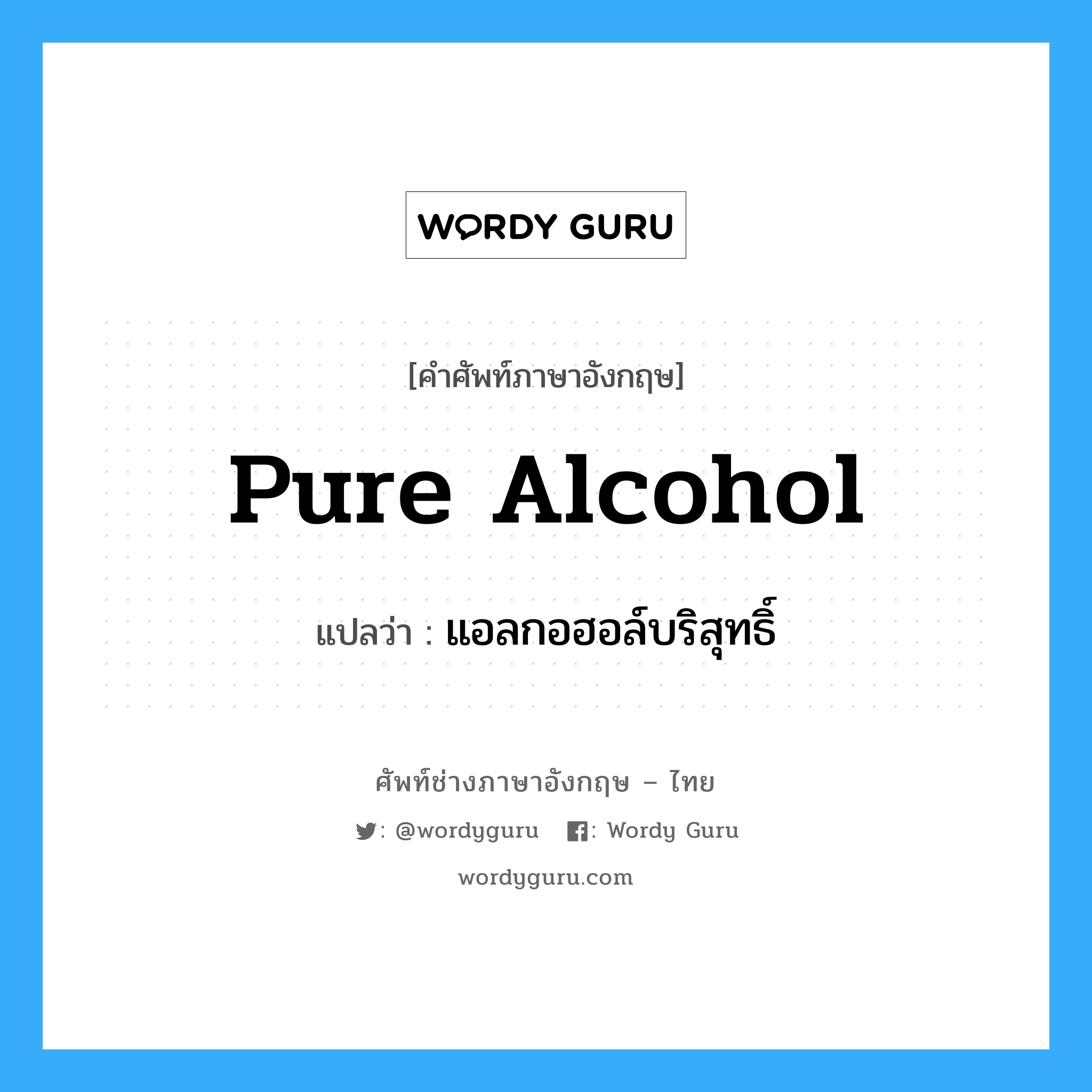 pure alcohol แปลว่า?, คำศัพท์ช่างภาษาอังกฤษ - ไทย pure alcohol คำศัพท์ภาษาอังกฤษ pure alcohol แปลว่า แอลกอฮอล์บริสุทธิ์