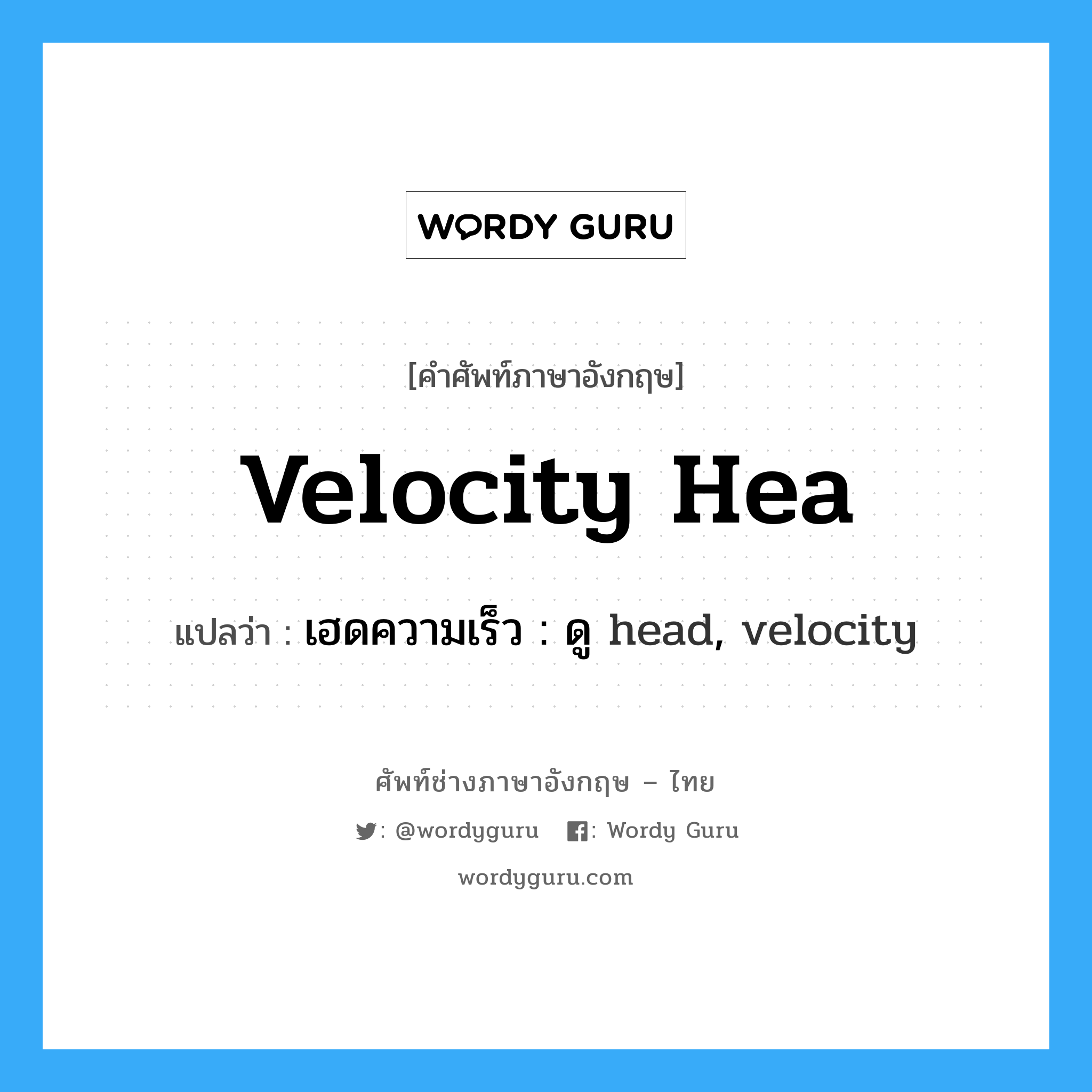 velocity hea แปลว่า?, คำศัพท์ช่างภาษาอังกฤษ - ไทย velocity hea คำศัพท์ภาษาอังกฤษ velocity hea แปลว่า เฮดความเร็ว : ดู head, velocity