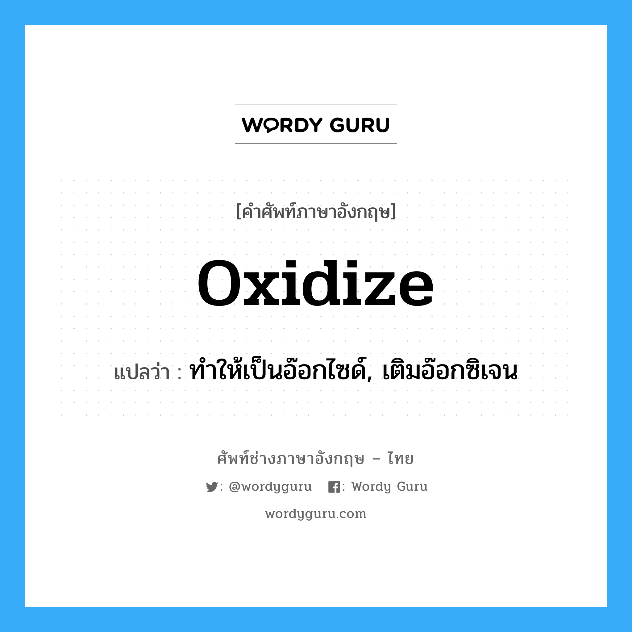 oxidize แปลว่า?, คำศัพท์ช่างภาษาอังกฤษ - ไทย oxidize คำศัพท์ภาษาอังกฤษ oxidize แปลว่า ทำให้เป็นอ๊อกไซด์, เติมอ๊อกซิเจน