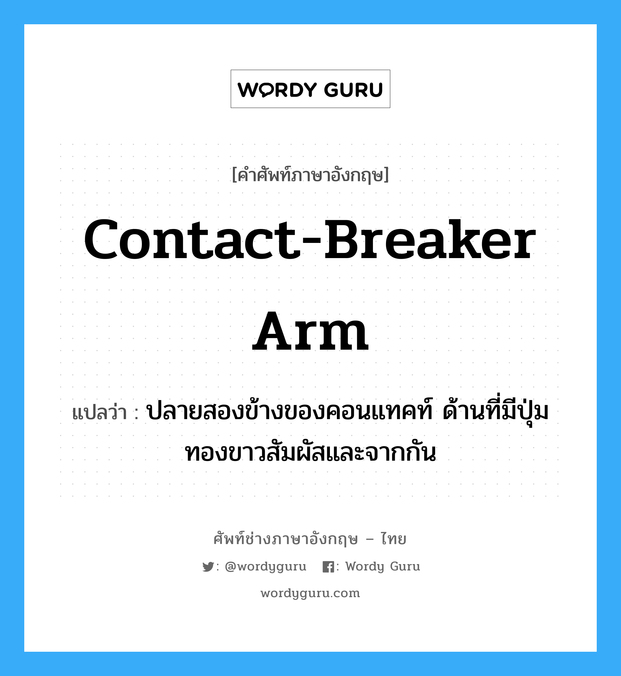 contact-breaker arm แปลว่า?, คำศัพท์ช่างภาษาอังกฤษ - ไทย contact-breaker arm คำศัพท์ภาษาอังกฤษ contact-breaker arm แปลว่า ปลายสองข้างของคอนแทคท์ ด้านที่มีปุ่มทองขาวสัมผัสและจากกัน