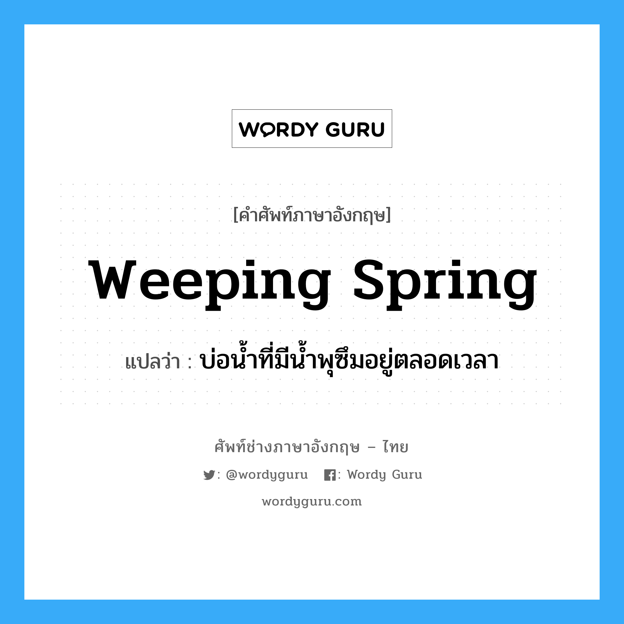 บ่อน้ำที่มีน้ำพุซึมอยู่ตลอดเวลา ภาษาอังกฤษ?, คำศัพท์ช่างภาษาอังกฤษ - ไทย บ่อน้ำที่มีน้ำพุซึมอยู่ตลอดเวลา คำศัพท์ภาษาอังกฤษ บ่อน้ำที่มีน้ำพุซึมอยู่ตลอดเวลา แปลว่า weeping spring