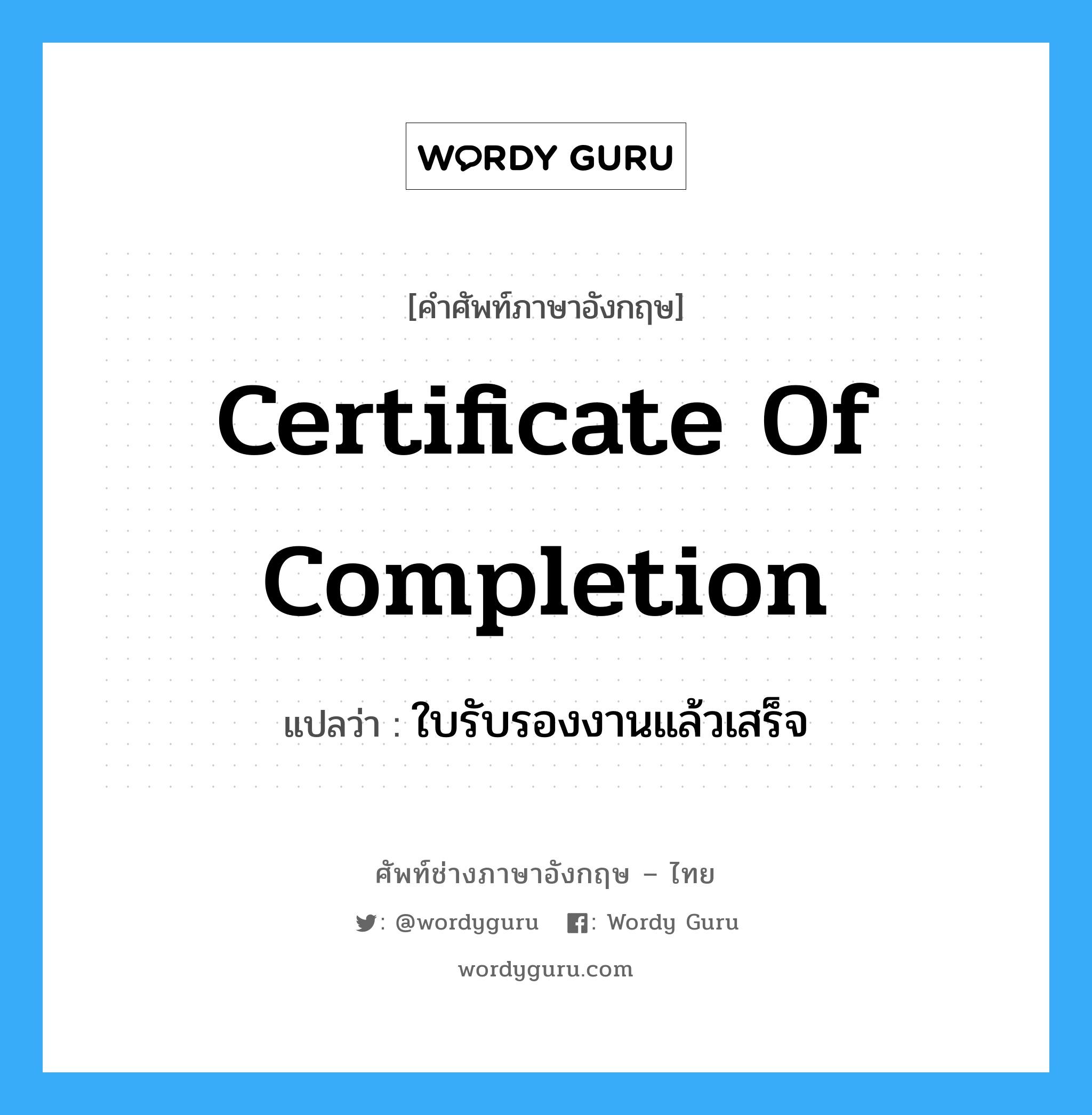 Certificate of Completion แปลว่า?, คำศัพท์ช่างภาษาอังกฤษ - ไทย Certificate of Completion คำศัพท์ภาษาอังกฤษ Certificate of Completion แปลว่า ใบรับรองงานแล้วเสร็จ