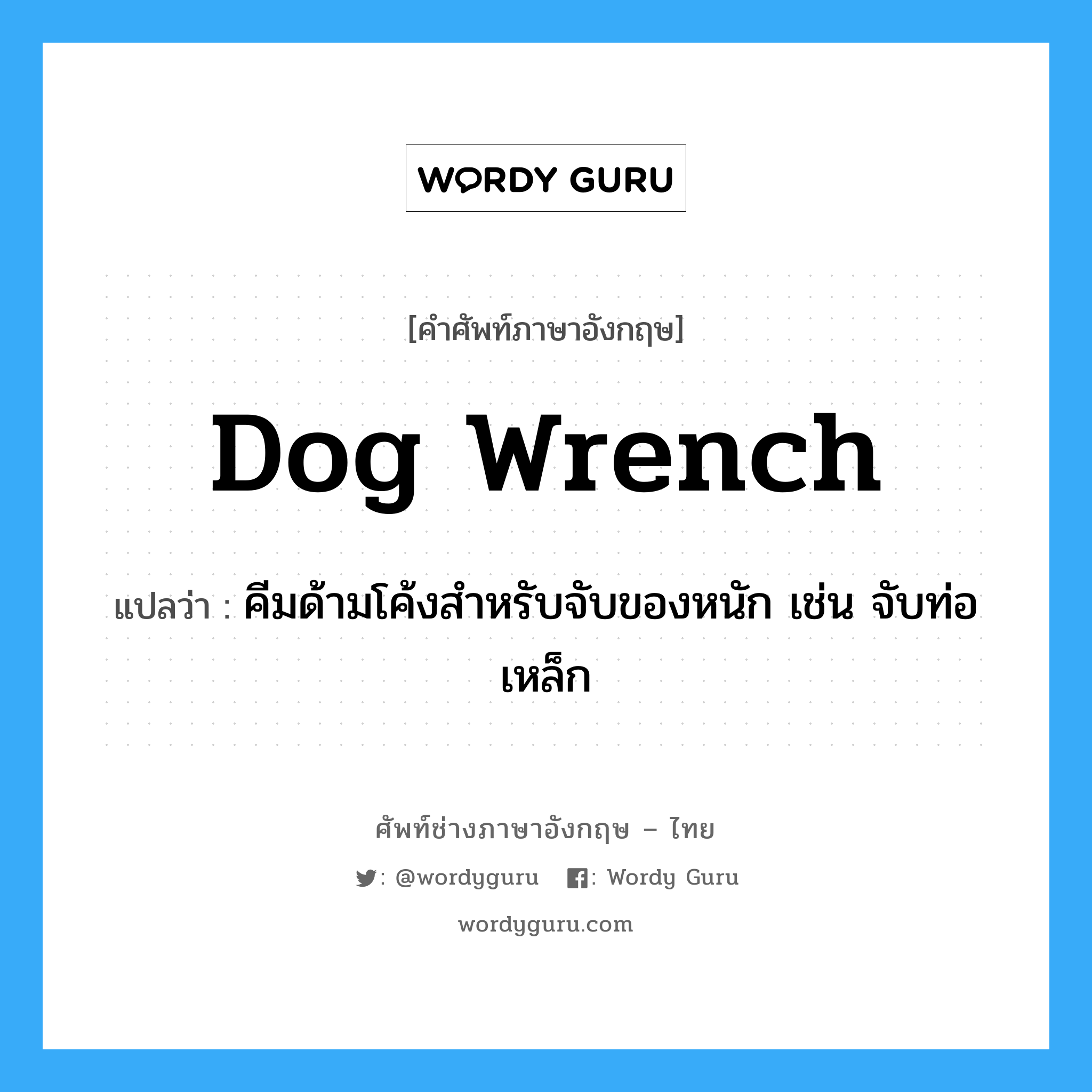 dog wrench แปลว่า?, คำศัพท์ช่างภาษาอังกฤษ - ไทย dog wrench คำศัพท์ภาษาอังกฤษ dog wrench แปลว่า คีมด้ามโค้งสำหรับจับของหนัก เช่น จับท่อเหล็ก