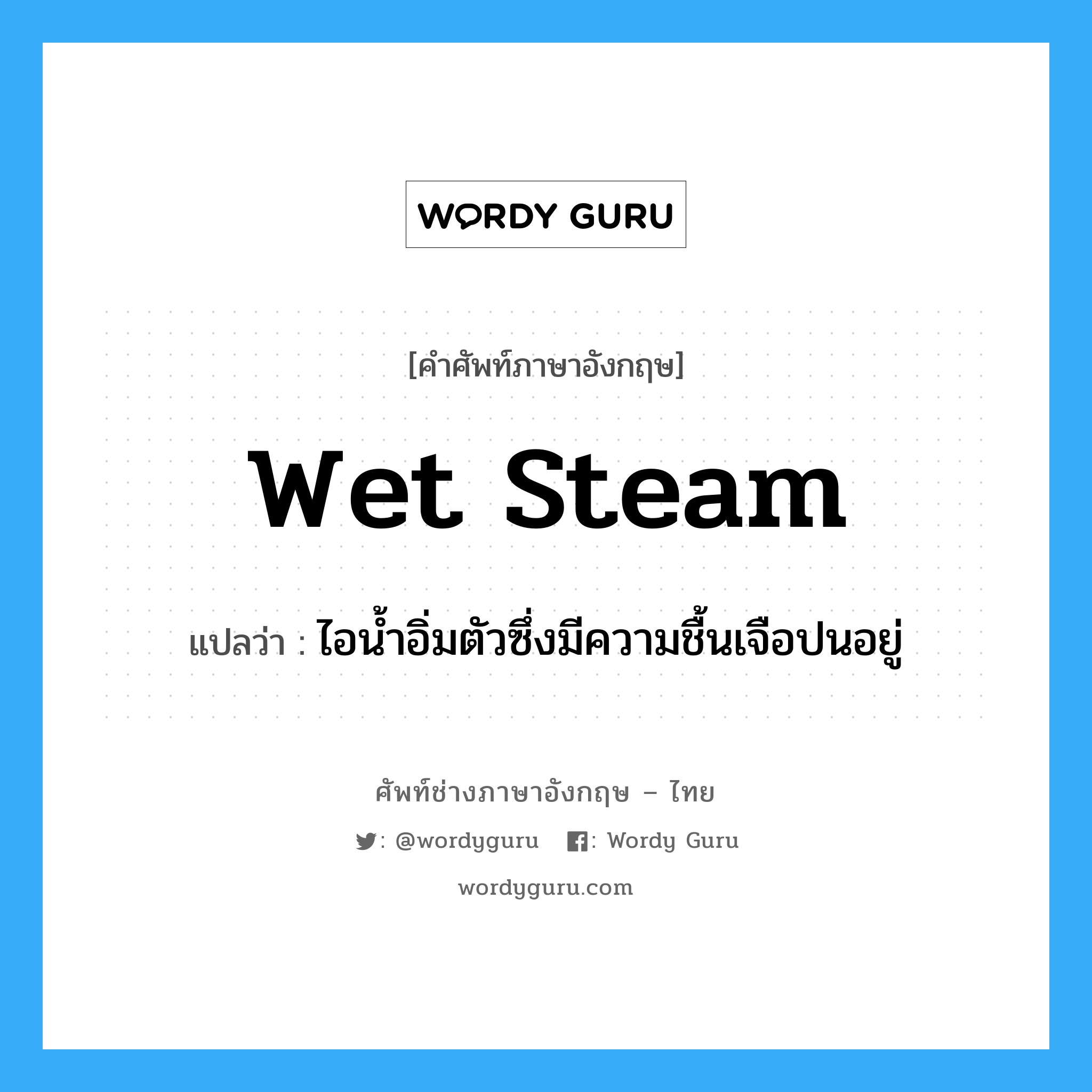 wet steam แปลว่า?, คำศัพท์ช่างภาษาอังกฤษ - ไทย wet steam คำศัพท์ภาษาอังกฤษ wet steam แปลว่า ไอน้ำอิ่มตัวซึ่งมีความชื้นเจือปนอยู่