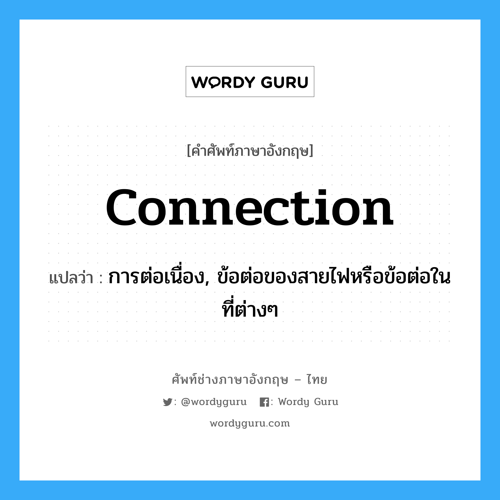 Connection: แปลว่า?, คำศัพท์ช่างภาษาอังกฤษ - ไทย connection คำศัพท์ภาษาอังกฤษ connection แปลว่า การต่อเนื่อง, ข้อต่อของสายไฟหรือข้อต่อในที่ต่างๆ