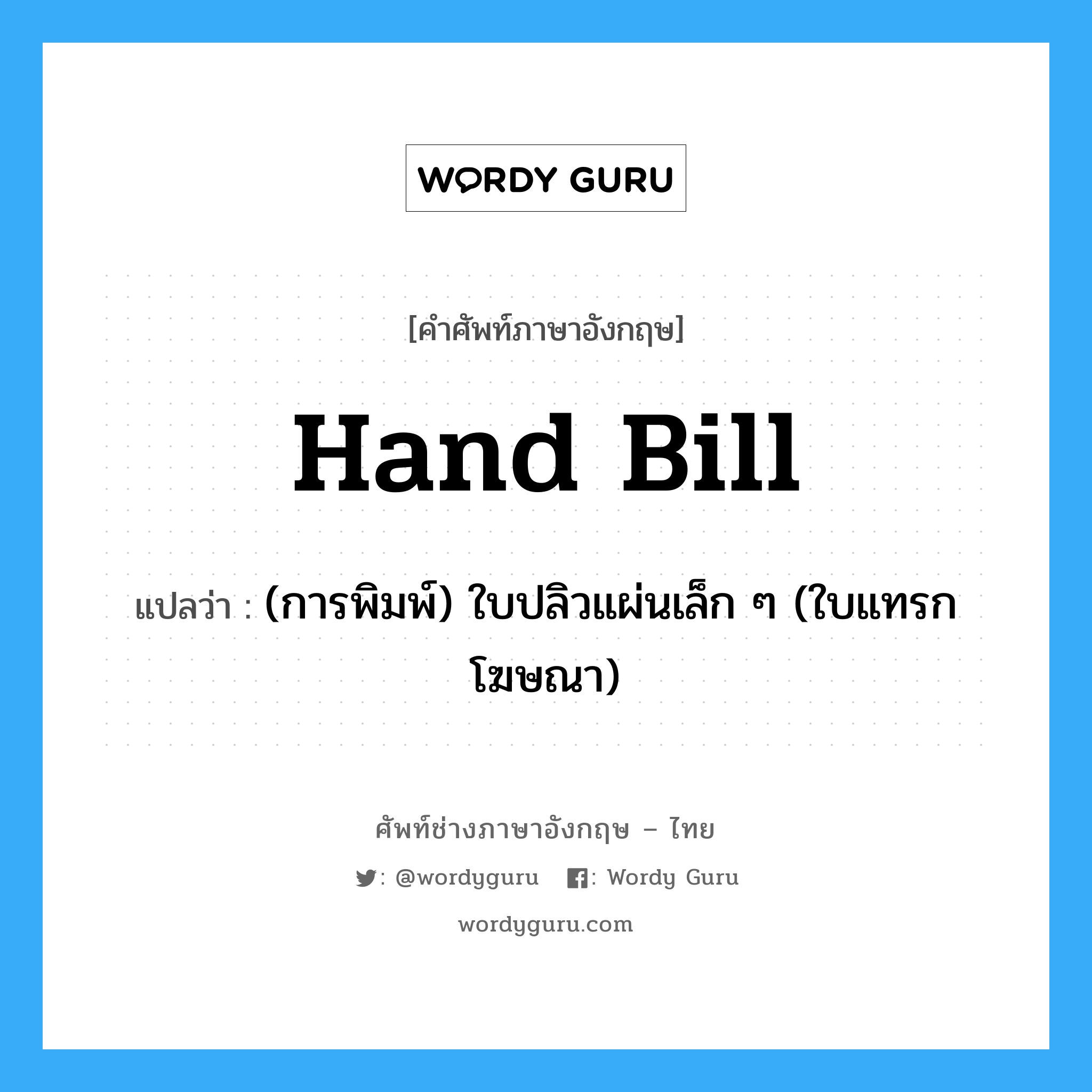 hand bill แปลว่า?, คำศัพท์ช่างภาษาอังกฤษ - ไทย hand bill คำศัพท์ภาษาอังกฤษ hand bill แปลว่า (การพิมพ์) ใบปลิวแผ่นเล็ก ๆ (ใบแทรกโฆษณา)