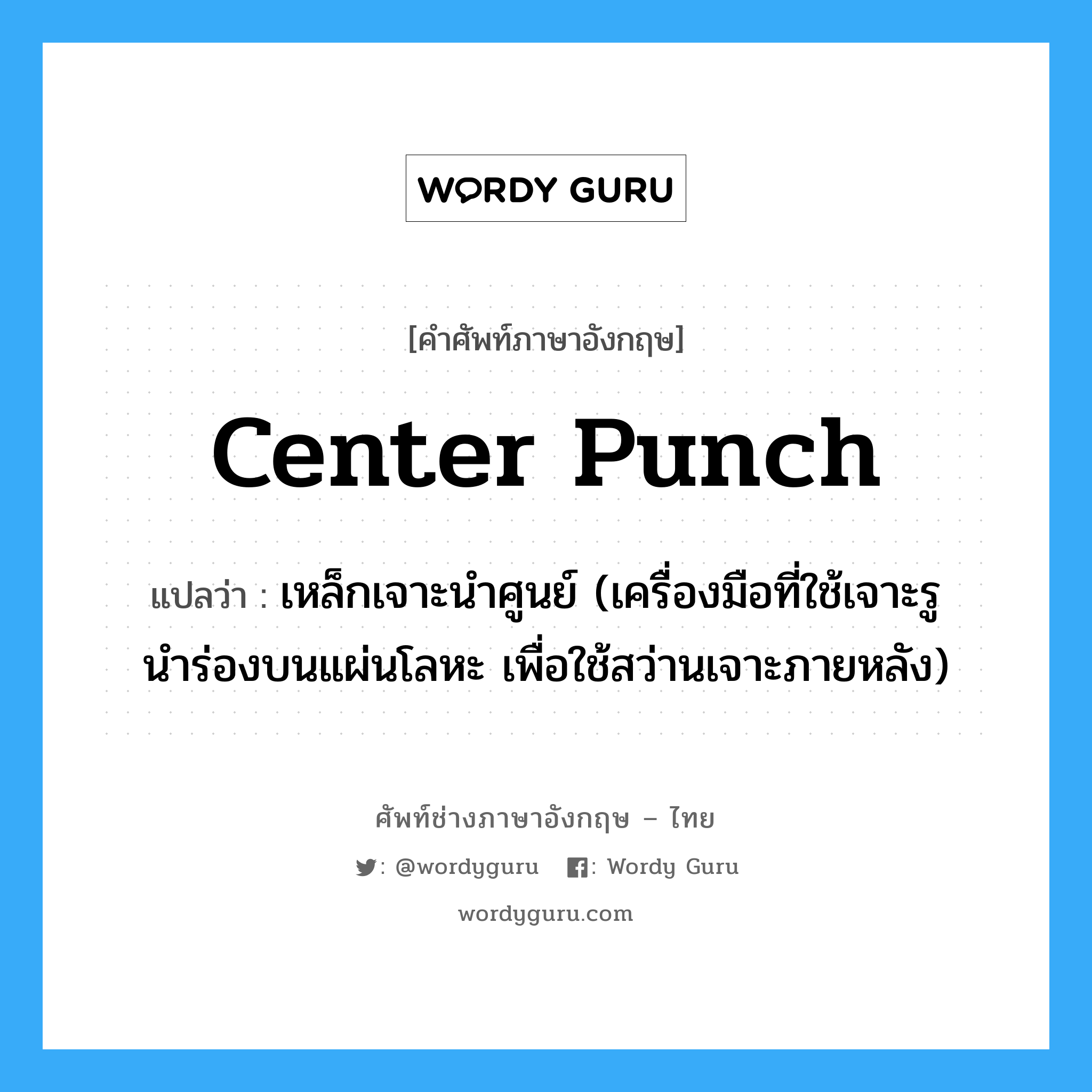 center punch แปลว่า?, คำศัพท์ช่างภาษาอังกฤษ - ไทย center punch คำศัพท์ภาษาอังกฤษ center punch แปลว่า เหล็กเจาะนำศูนย์ (เครื่องมือที่ใช้เจาะรูนำร่องบนแผ่นโลหะ เพื่อใช้สว่านเจาะภายหลัง)