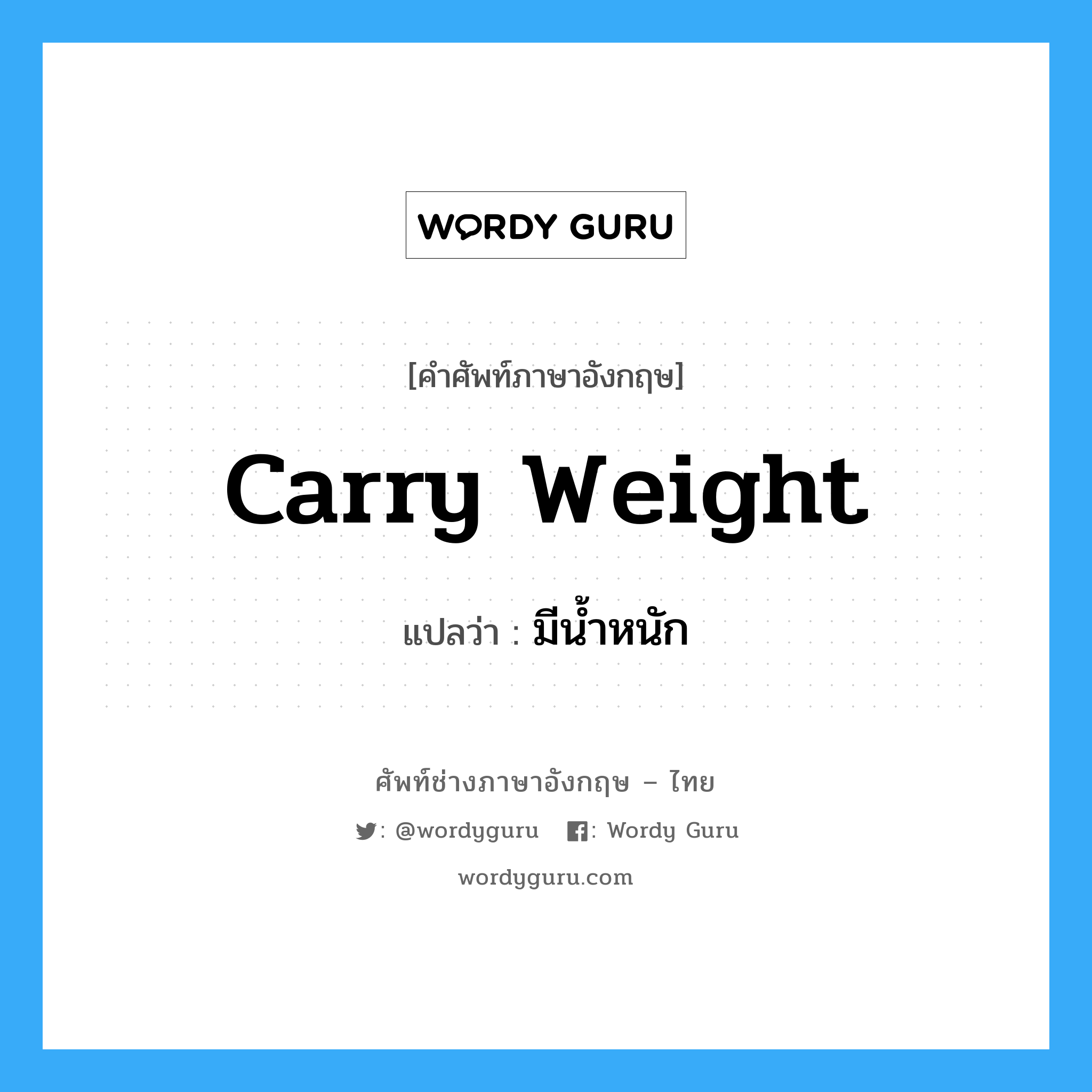 มีน้ำหนัก ภาษาอังกฤษ?, คำศัพท์ช่างภาษาอังกฤษ - ไทย มีน้ำหนัก คำศัพท์ภาษาอังกฤษ มีน้ำหนัก แปลว่า carry weight