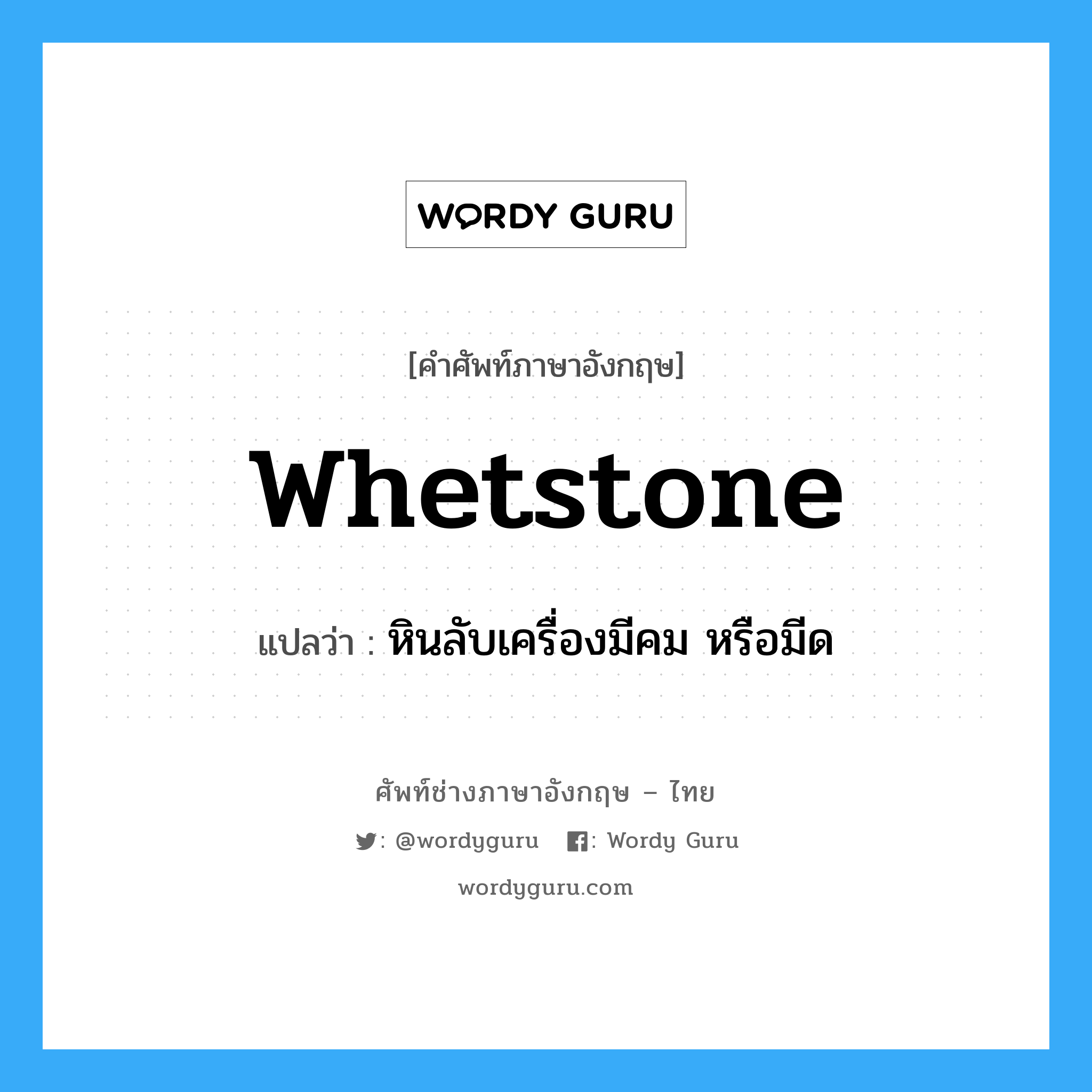 whetstone แปลว่า?, คำศัพท์ช่างภาษาอังกฤษ - ไทย whetstone คำศัพท์ภาษาอังกฤษ whetstone แปลว่า หินลับเครื่องมีคม หรือมีด
