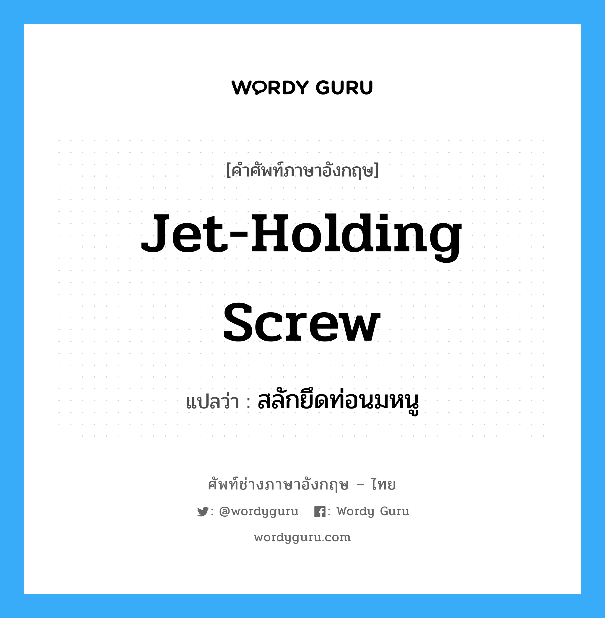 jet-holding screw แปลว่า?, คำศัพท์ช่างภาษาอังกฤษ - ไทย jet-holding screw คำศัพท์ภาษาอังกฤษ jet-holding screw แปลว่า สลักยึดท่อนมหนู