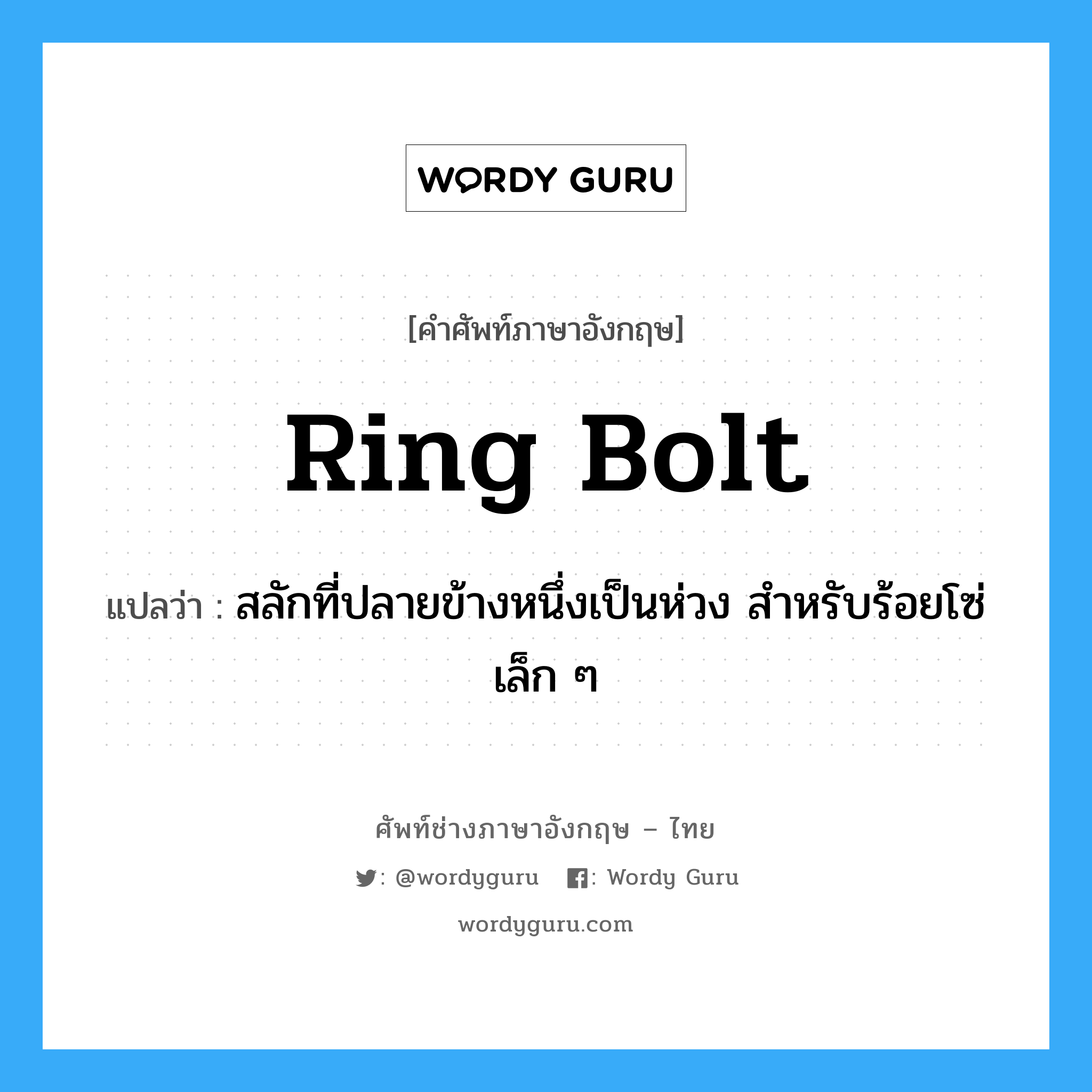 ring-bolt แปลว่า?, คำศัพท์ช่างภาษาอังกฤษ - ไทย ring bolt คำศัพท์ภาษาอังกฤษ ring bolt แปลว่า สลักที่ปลายข้างหนึ่งเป็นห่วง สำหรับร้อยโซ่เล็ก ๆ