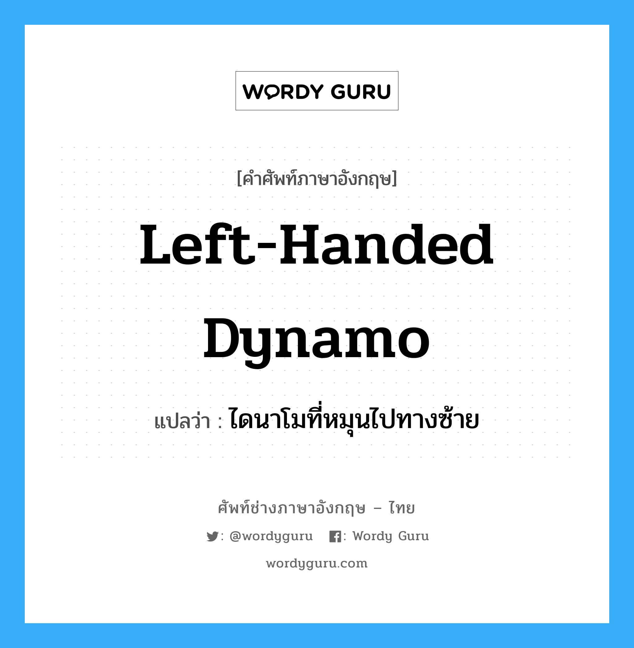 ไดนาโมที่หมุนไปทางซ้าย ภาษาอังกฤษ?, คำศัพท์ช่างภาษาอังกฤษ - ไทย ไดนาโมที่หมุนไปทางซ้าย คำศัพท์ภาษาอังกฤษ ไดนาโมที่หมุนไปทางซ้าย แปลว่า left-handed dynamo