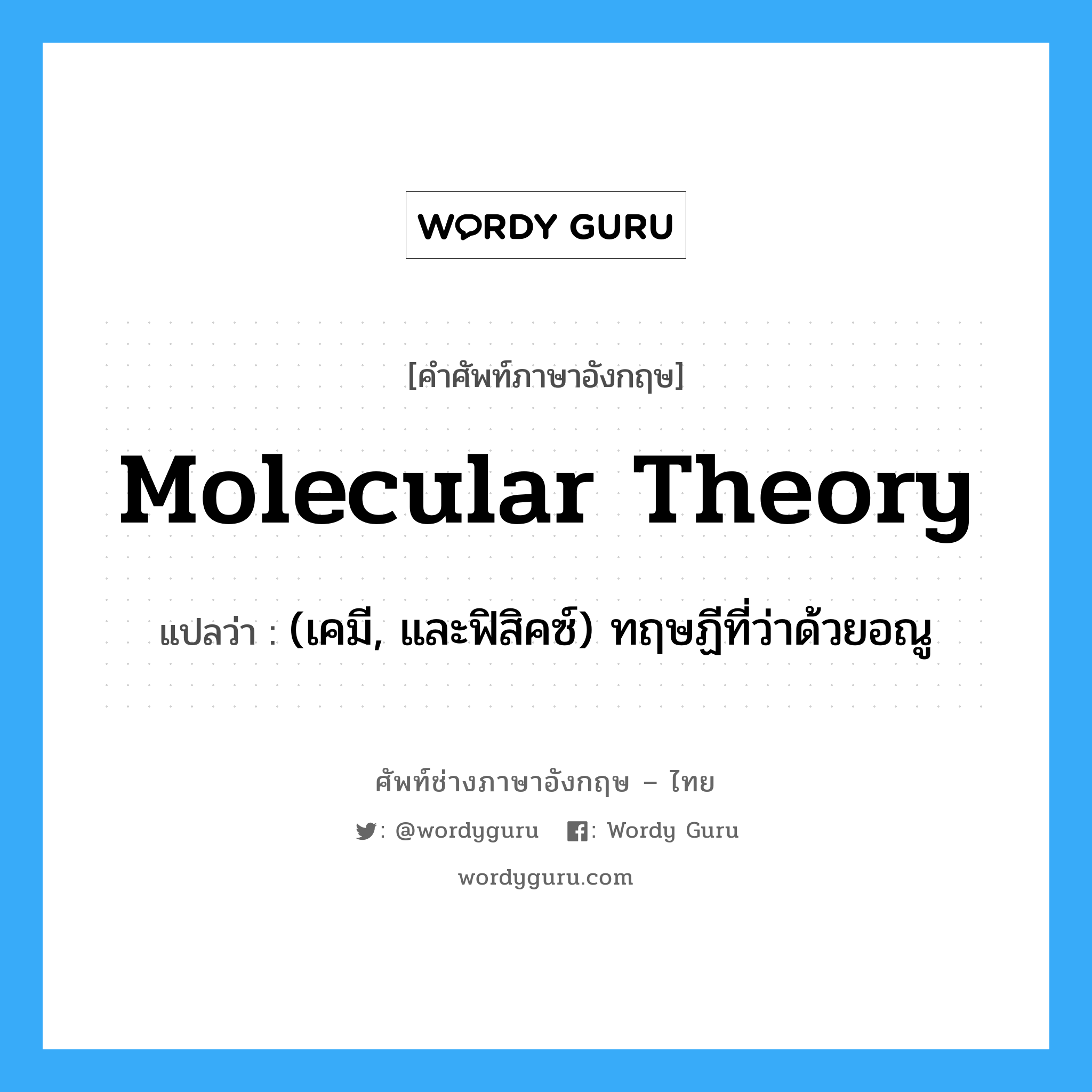 (เคมี, และฟิสิคซ์) ทฤษฏีที่ว่าด้วยอณู ภาษาอังกฤษ?, คำศัพท์ช่างภาษาอังกฤษ - ไทย (เคมี, และฟิสิคซ์) ทฤษฏีที่ว่าด้วยอณู คำศัพท์ภาษาอังกฤษ (เคมี, และฟิสิคซ์) ทฤษฏีที่ว่าด้วยอณู แปลว่า molecular theory