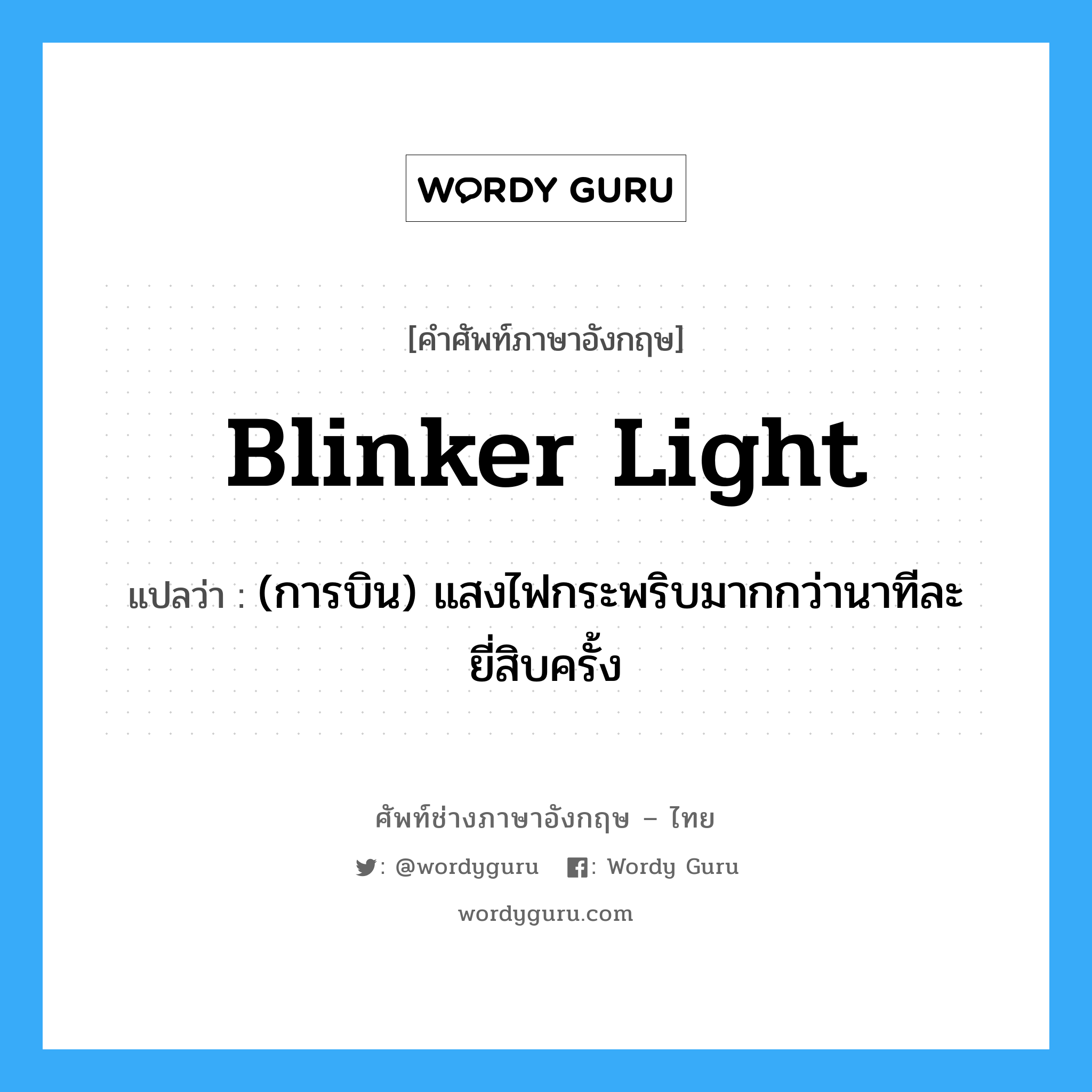 blinker light แปลว่า?, คำศัพท์ช่างภาษาอังกฤษ - ไทย blinker light คำศัพท์ภาษาอังกฤษ blinker light แปลว่า (การบิน) แสงไฟกระพริบมากกว่านาทีละยี่สิบครั้ง