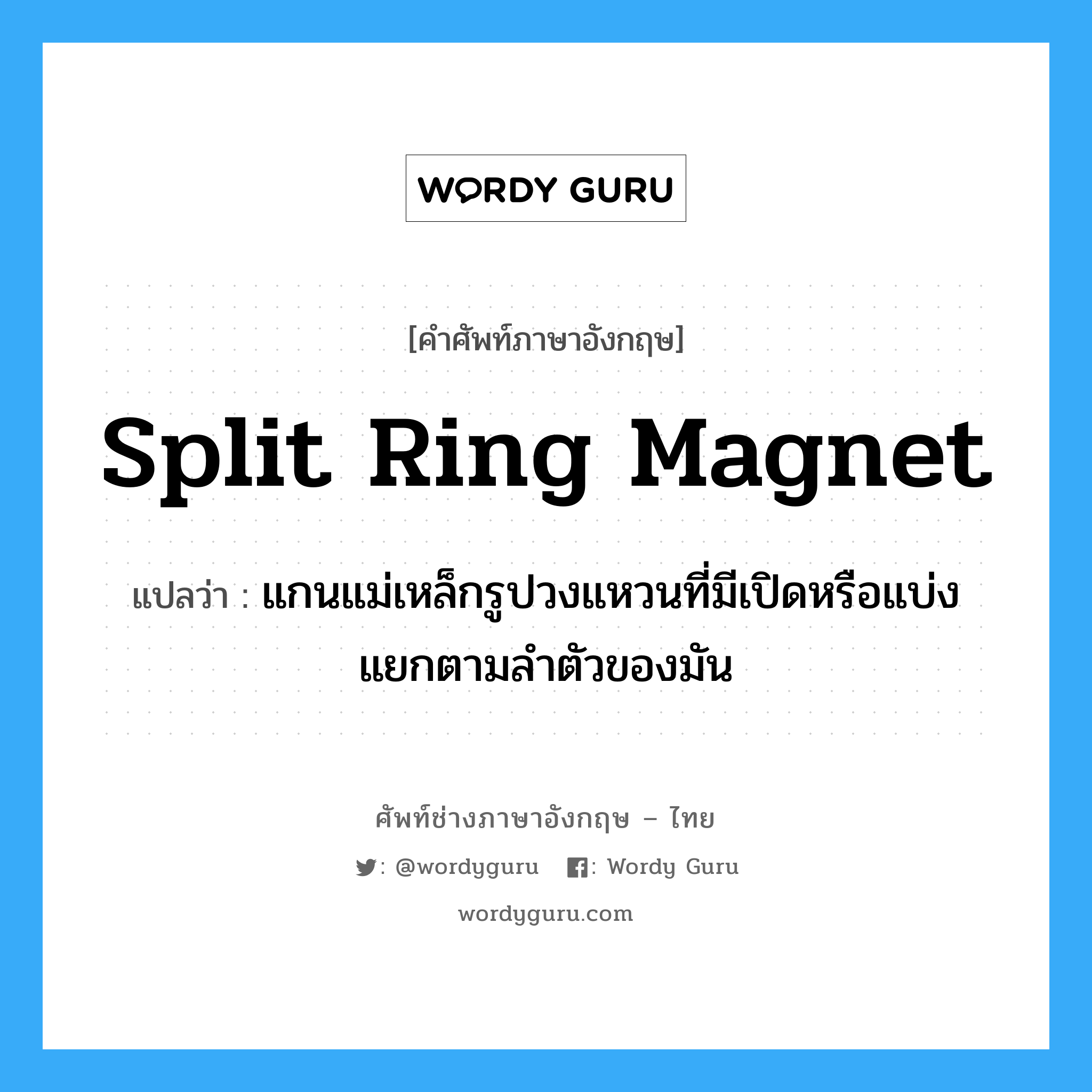 split ring magnet แปลว่า?, คำศัพท์ช่างภาษาอังกฤษ - ไทย split ring magnet คำศัพท์ภาษาอังกฤษ split ring magnet แปลว่า แกนแม่เหล็กรูปวงแหวนที่มีเปิดหรือแบ่งแยกตามลำตัวของมัน