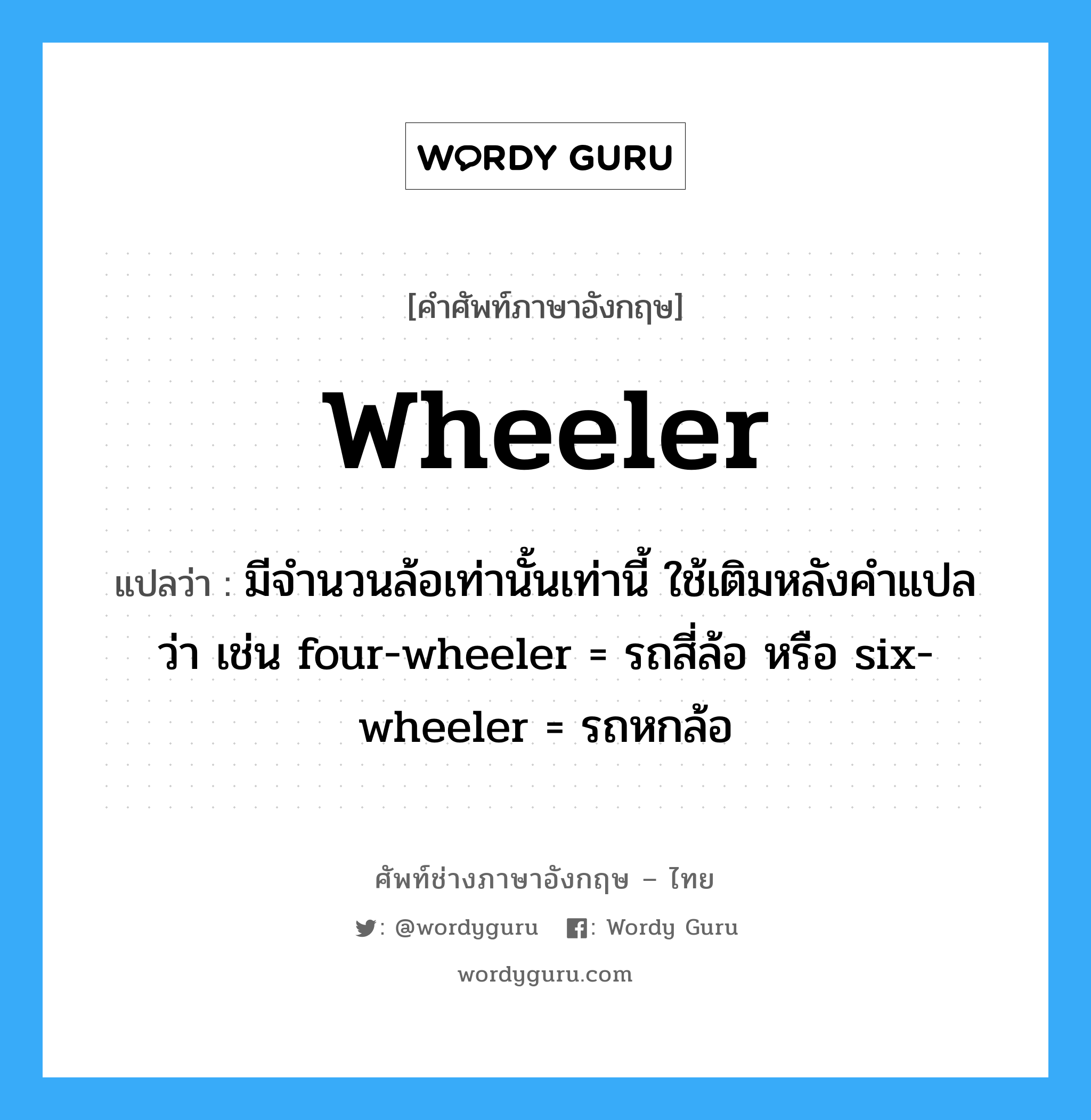 wheeler แปลว่า?, คำศัพท์ช่างภาษาอังกฤษ - ไทย wheeler คำศัพท์ภาษาอังกฤษ wheeler แปลว่า มีจำนวนล้อเท่านั้นเท่านี้ ใช้เติมหลังคำแปลว่า เช่น four-wheeler = รถสี่ล้อ หรือ six-wheeler = รถหกล้อ