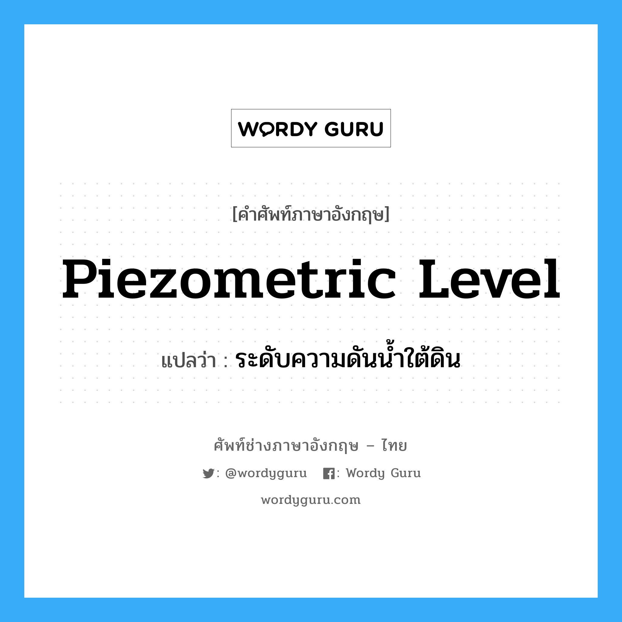 piezometric level แปลว่า?, คำศัพท์ช่างภาษาอังกฤษ - ไทย piezometric level คำศัพท์ภาษาอังกฤษ piezometric level แปลว่า ระดับความดันน้ำใต้ดิน