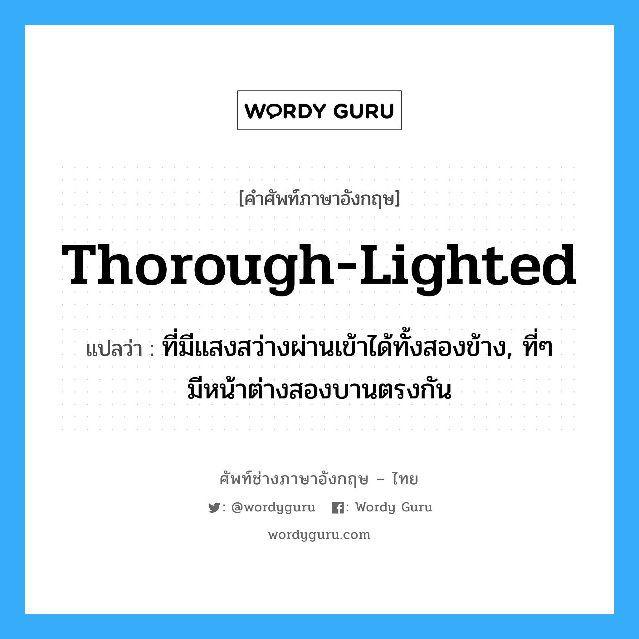 thorough-lighted แปลว่า?, คำศัพท์ช่างภาษาอังกฤษ - ไทย thorough-lighted คำศัพท์ภาษาอังกฤษ thorough-lighted แปลว่า ที่มีแสงสว่างผ่านเข้าได้ทั้งสองข้าง, ที่ๆ มีหน้าต่างสองบานตรงกัน