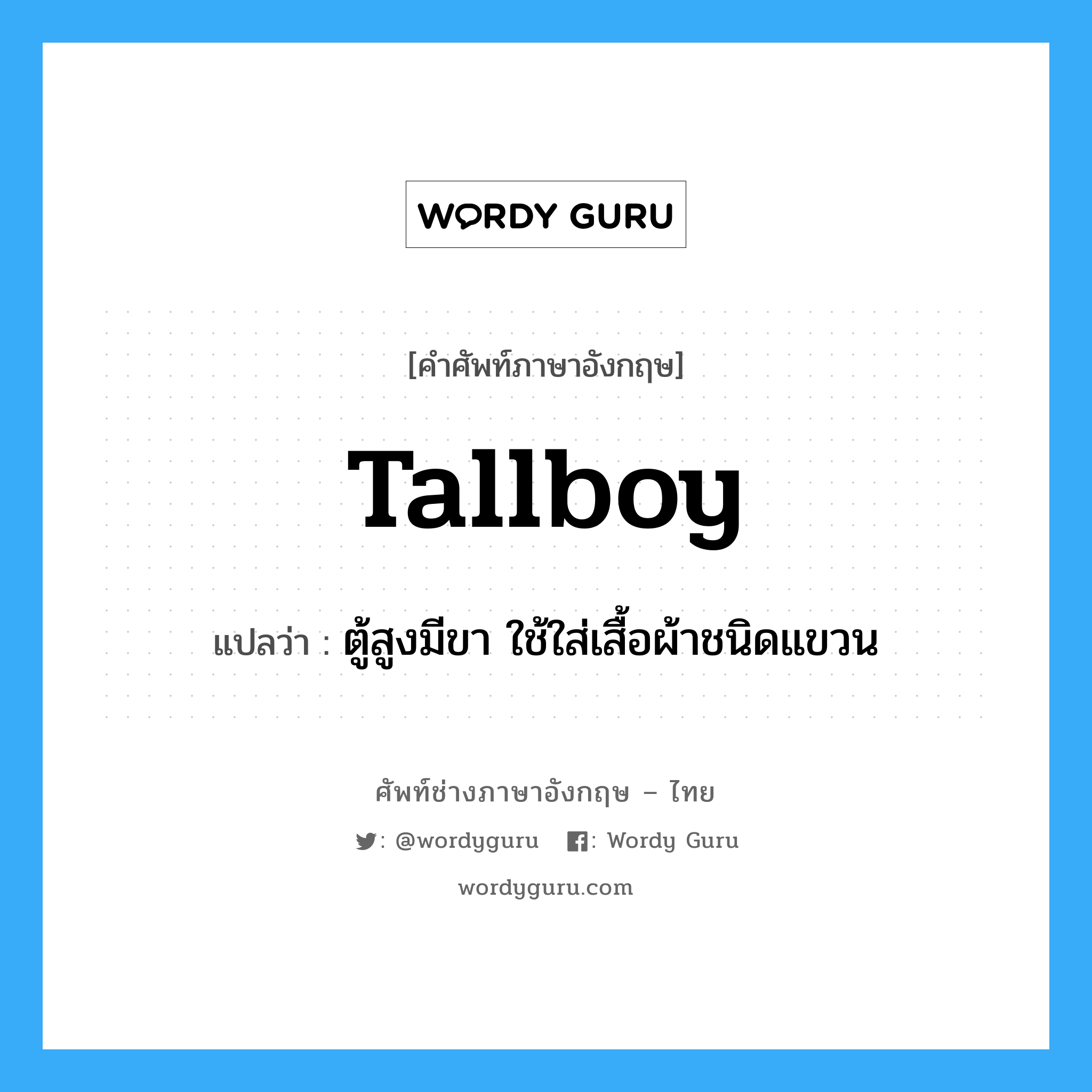 tallboy แปลว่า?, คำศัพท์ช่างภาษาอังกฤษ - ไทย tallboy คำศัพท์ภาษาอังกฤษ tallboy แปลว่า ตู้สูงมีขา ใช้ใส่เสื้อผ้าชนิดแขวน