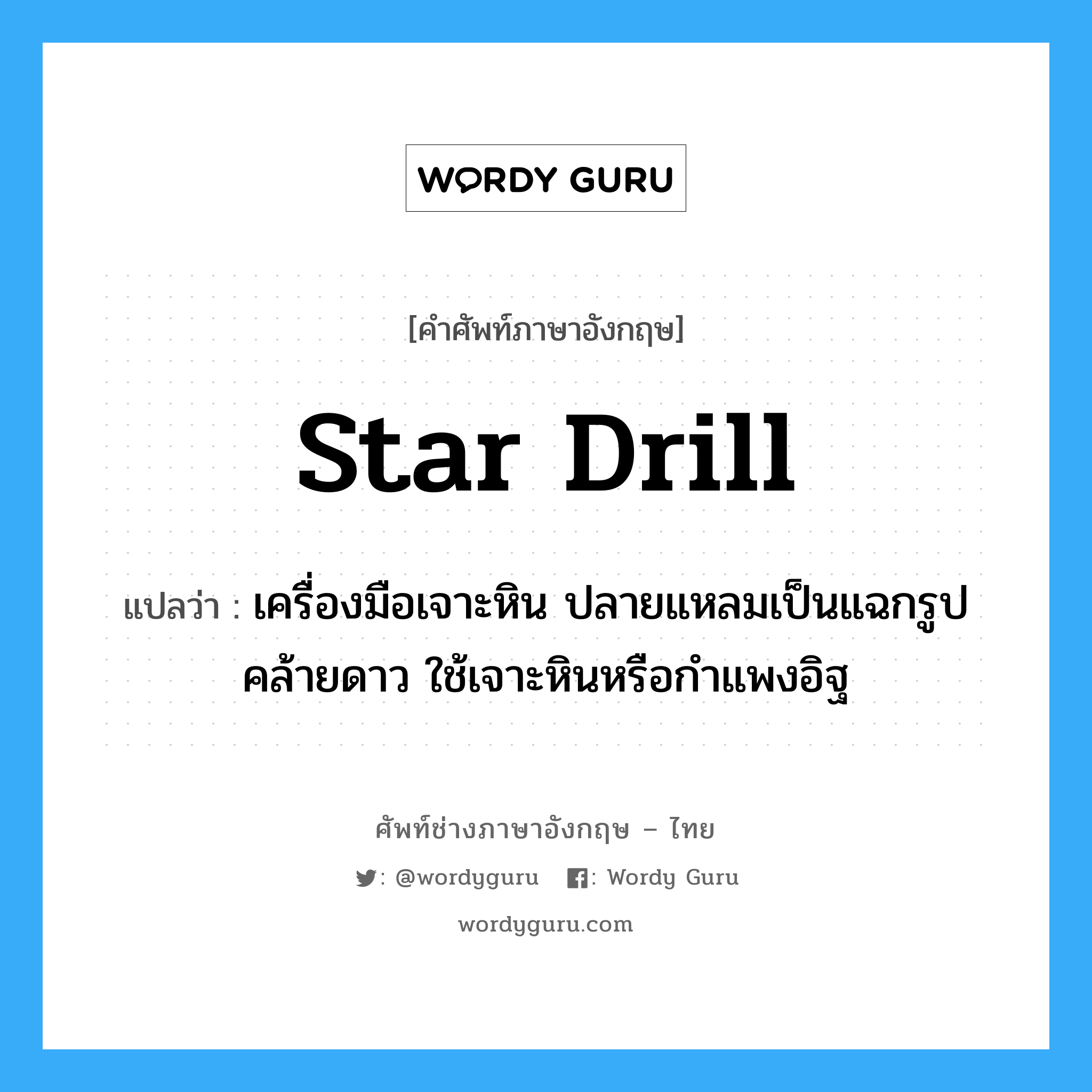 star drill แปลว่า?, คำศัพท์ช่างภาษาอังกฤษ - ไทย star drill คำศัพท์ภาษาอังกฤษ star drill แปลว่า เครื่องมือเจาะหิน ปลายแหลมเป็นแฉกรูปคล้ายดาว ใช้เจาะหินหรือกำแพงอิฐ