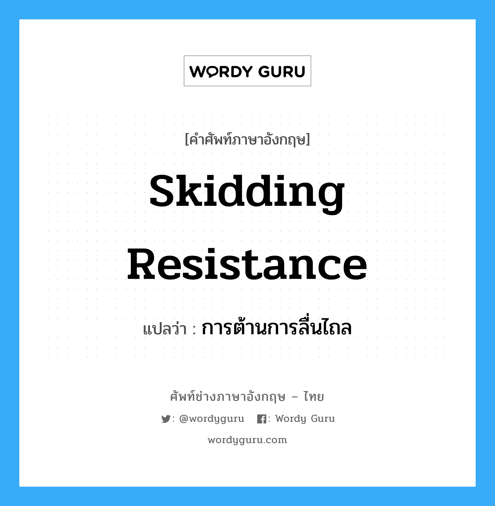 skidding resistance แปลว่า?, คำศัพท์ช่างภาษาอังกฤษ - ไทย skidding resistance คำศัพท์ภาษาอังกฤษ skidding resistance แปลว่า การต้านการลื่นไถล