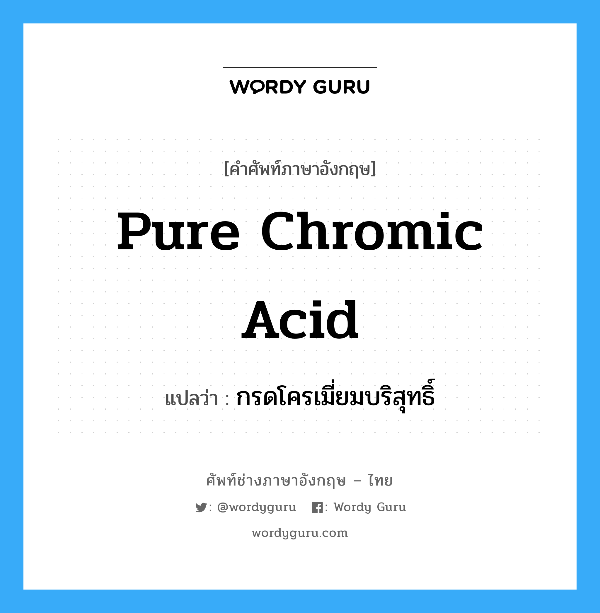 pure chromic acid แปลว่า?, คำศัพท์ช่างภาษาอังกฤษ - ไทย pure chromic acid คำศัพท์ภาษาอังกฤษ pure chromic acid แปลว่า กรดโครเมี่ยมบริสุทธิ์