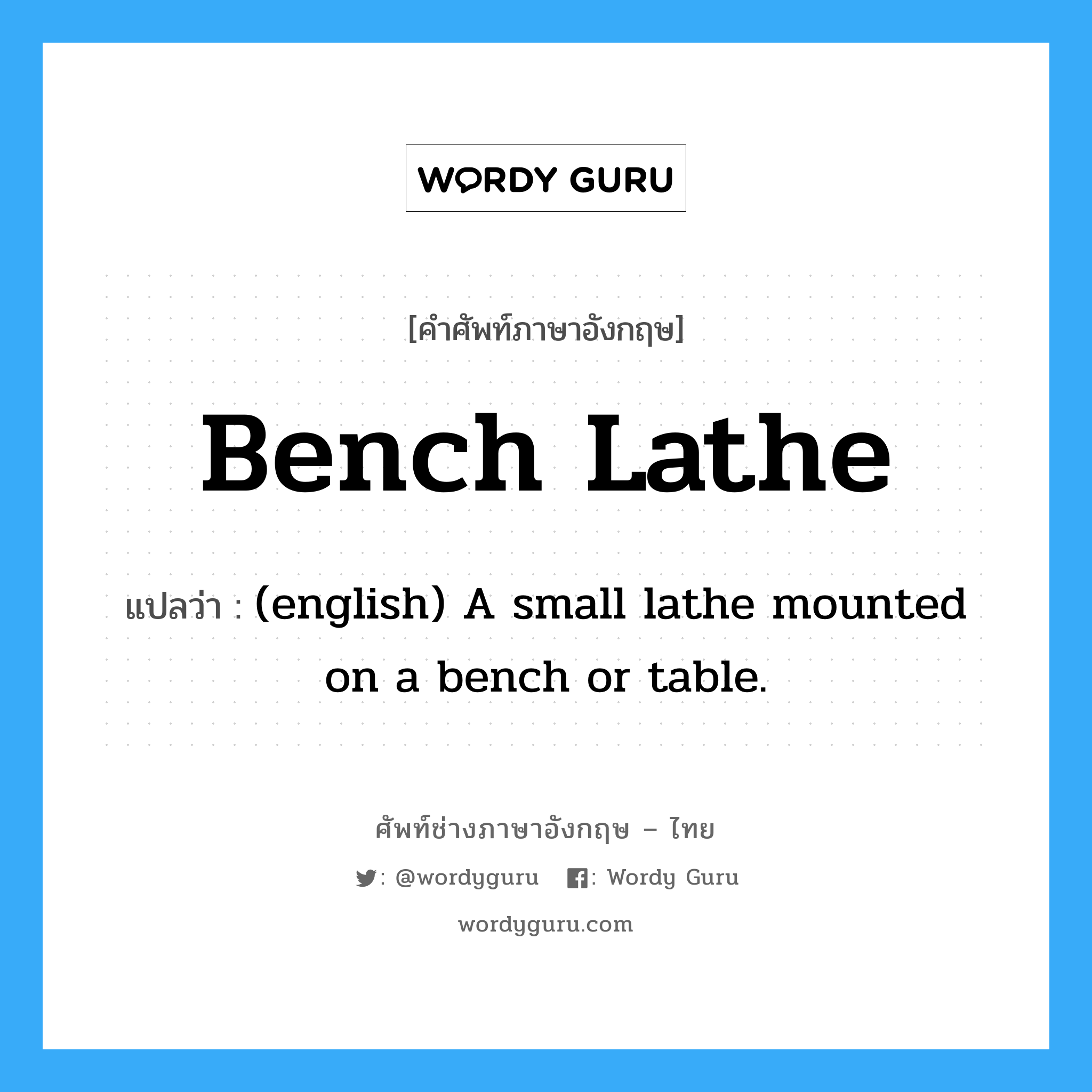 (english) A small lathe mounted on a bench or table. ภาษาอังกฤษ?, คำศัพท์ช่างภาษาอังกฤษ - ไทย (english) A small lathe mounted on a bench or table. คำศัพท์ภาษาอังกฤษ (english) A small lathe mounted on a bench or table. แปลว่า Bench Lathe