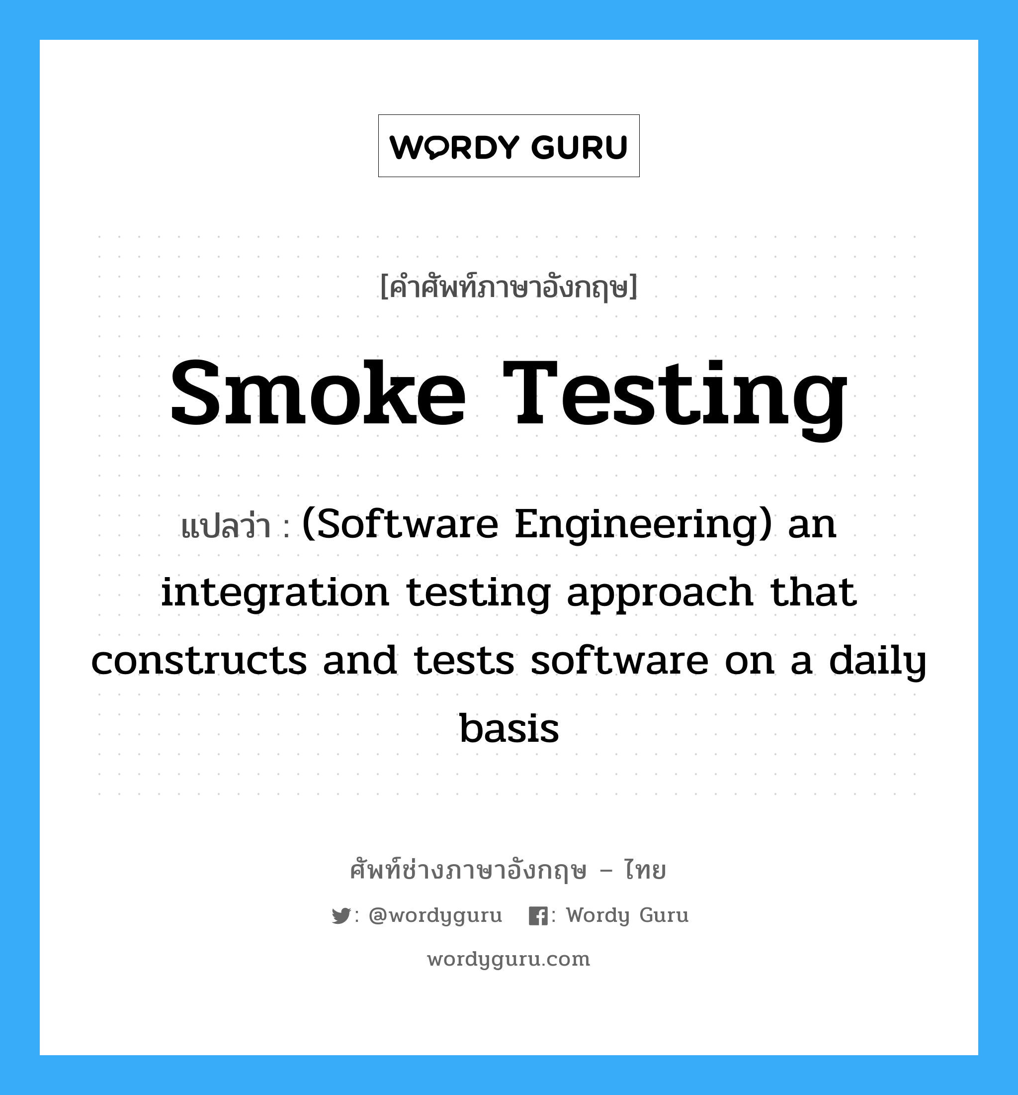 Smoke testing แปลว่า?, คำศัพท์ช่างภาษาอังกฤษ - ไทย Smoke testing คำศัพท์ภาษาอังกฤษ Smoke testing แปลว่า (Software Engineering) an integration testing approach that constructs and tests software on a daily basis