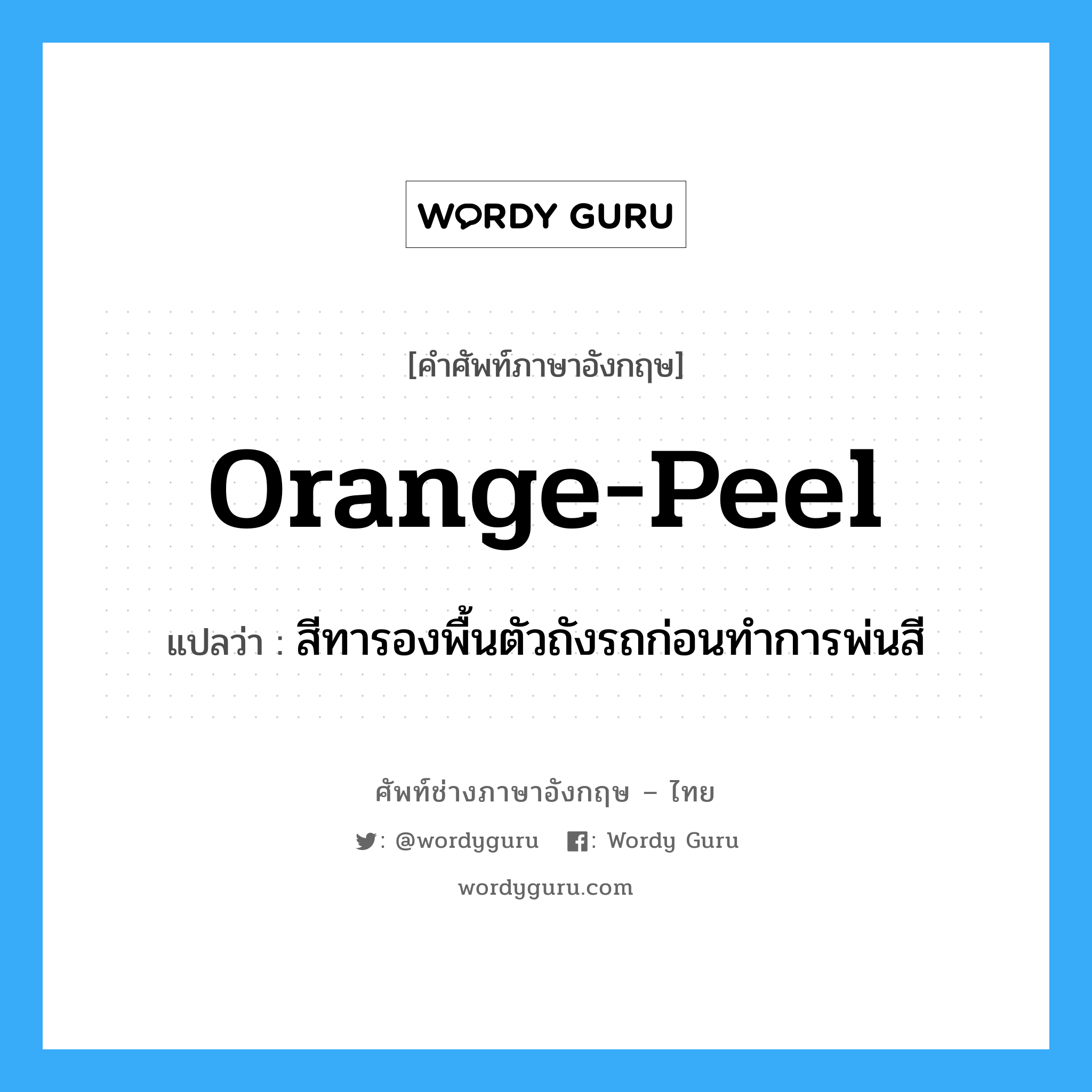 orange peel แปลว่า?, คำศัพท์ช่างภาษาอังกฤษ - ไทย orange-peel คำศัพท์ภาษาอังกฤษ orange-peel แปลว่า สีทารองพื้นตัวถังรถก่อนทำการพ่นสี