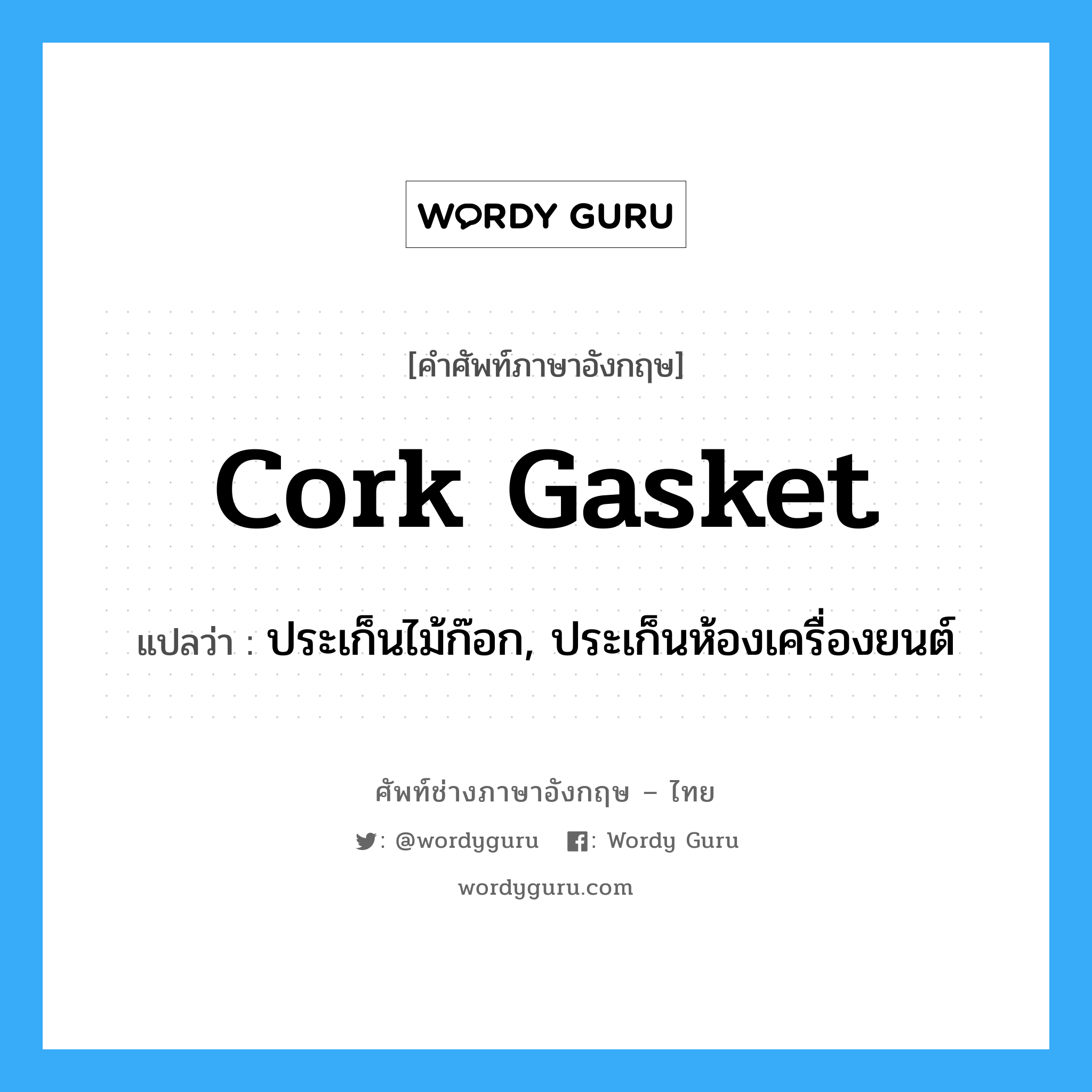 cork gasket แปลว่า?, คำศัพท์ช่างภาษาอังกฤษ - ไทย cork gasket คำศัพท์ภาษาอังกฤษ cork gasket แปลว่า ประเก็นไม้ก๊อก, ประเก็นห้องเครื่องยนต์