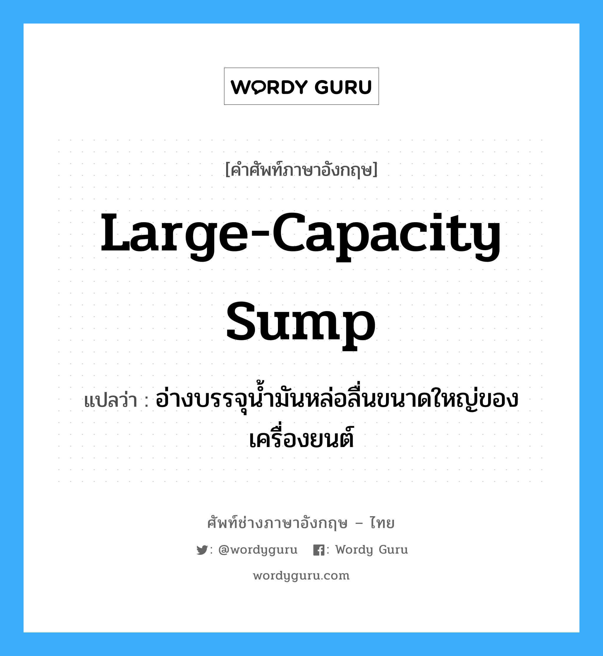 large-capacity sump แปลว่า?, คำศัพท์ช่างภาษาอังกฤษ - ไทย large-capacity sump คำศัพท์ภาษาอังกฤษ large-capacity sump แปลว่า อ่างบรรจุน้ำมันหล่อลื่นขนาดใหญ่ของเครื่องยนต์